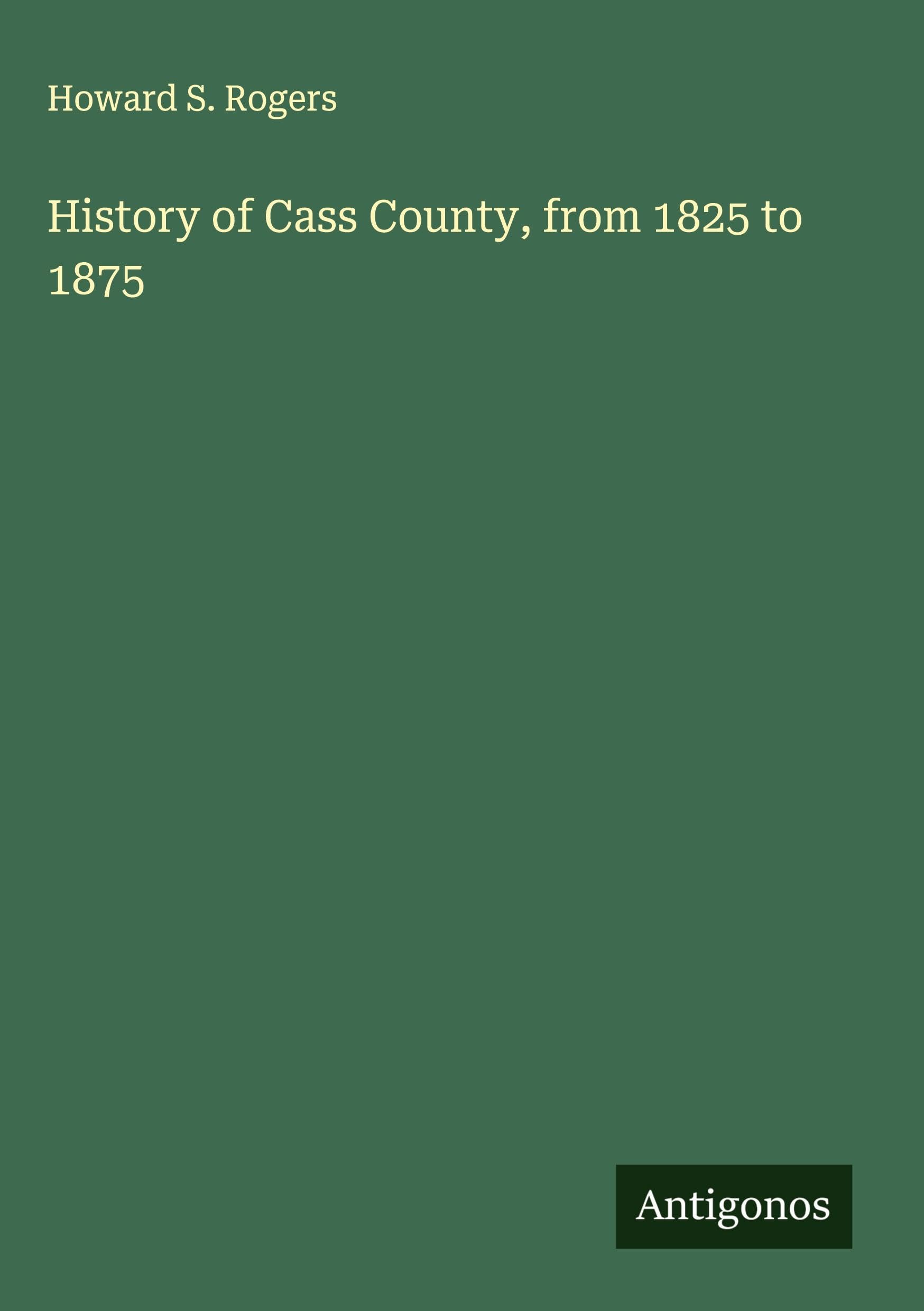 History of Cass County, from 1825 to 1875 Classics