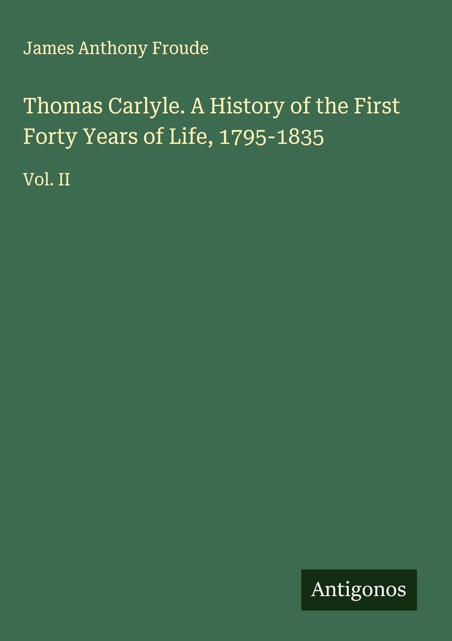 Thomas Carlyle. A History of the First Forty Years of Life, 1795-1835 Classics