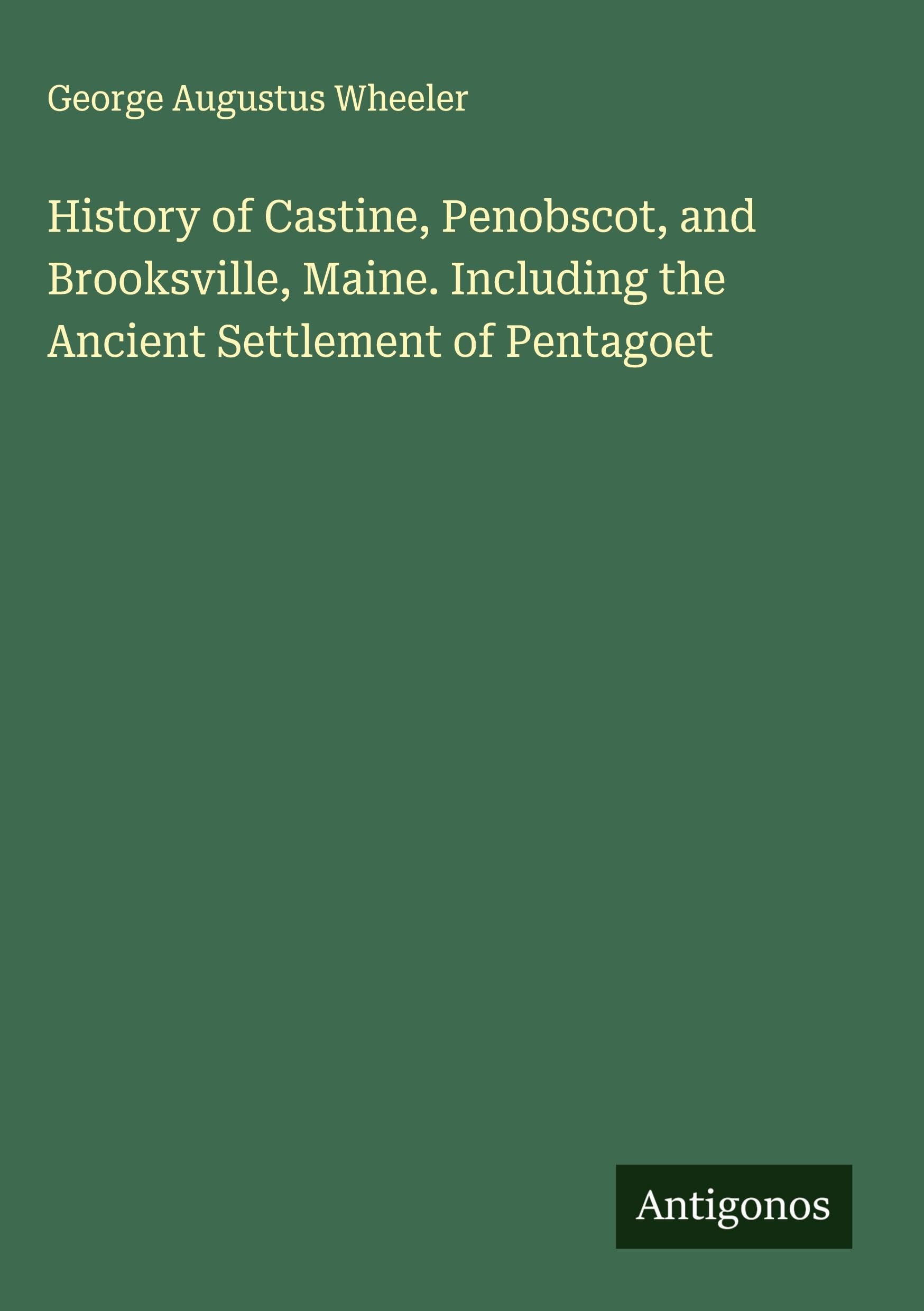 History of Castine, Penobscot, and Brooksville, Maine. Including the Ancient Settlement of Pentagoet Classics