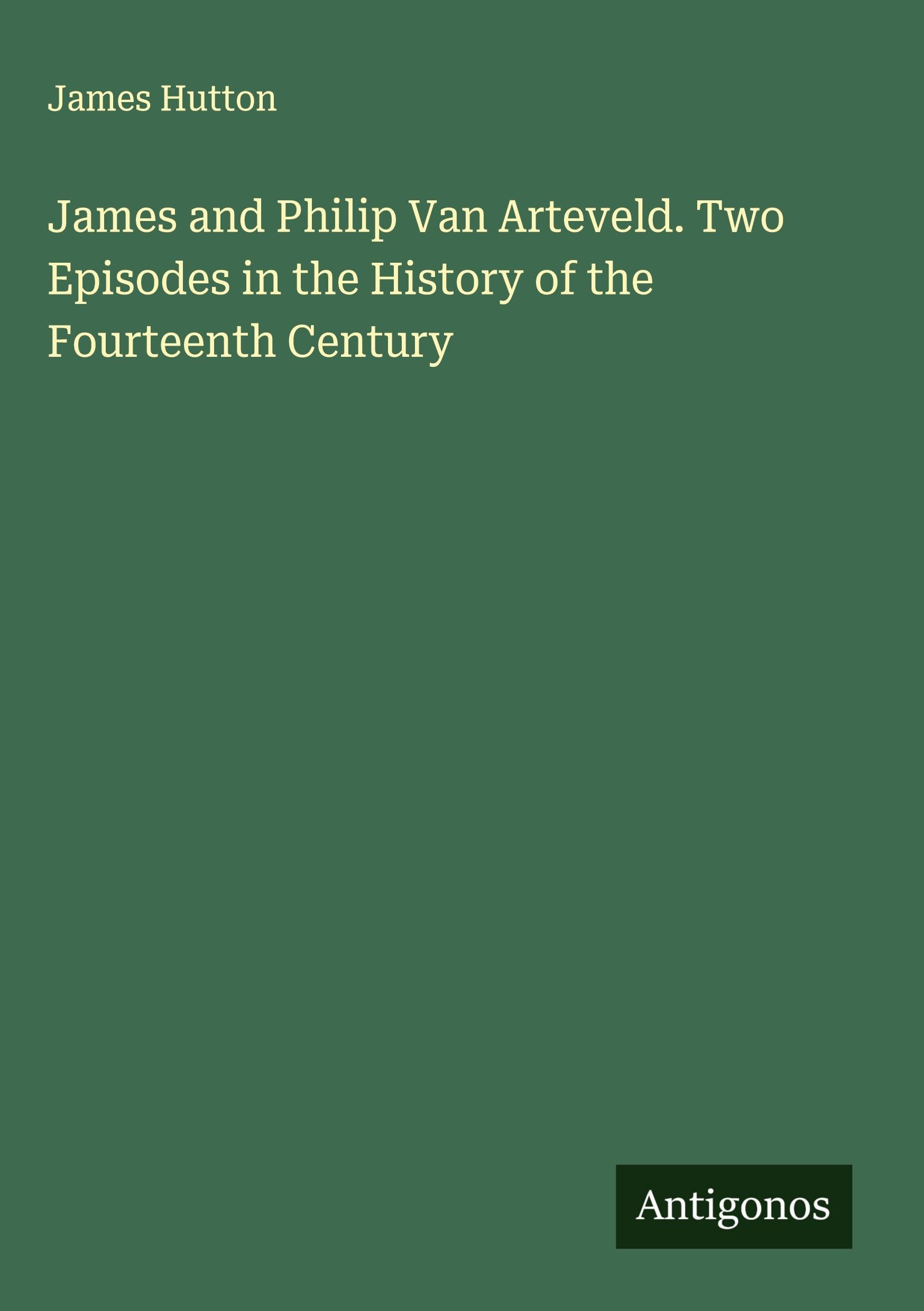 James and Philip Van Arteveld. Two Episodes in the History of the Fourteenth Century Classics