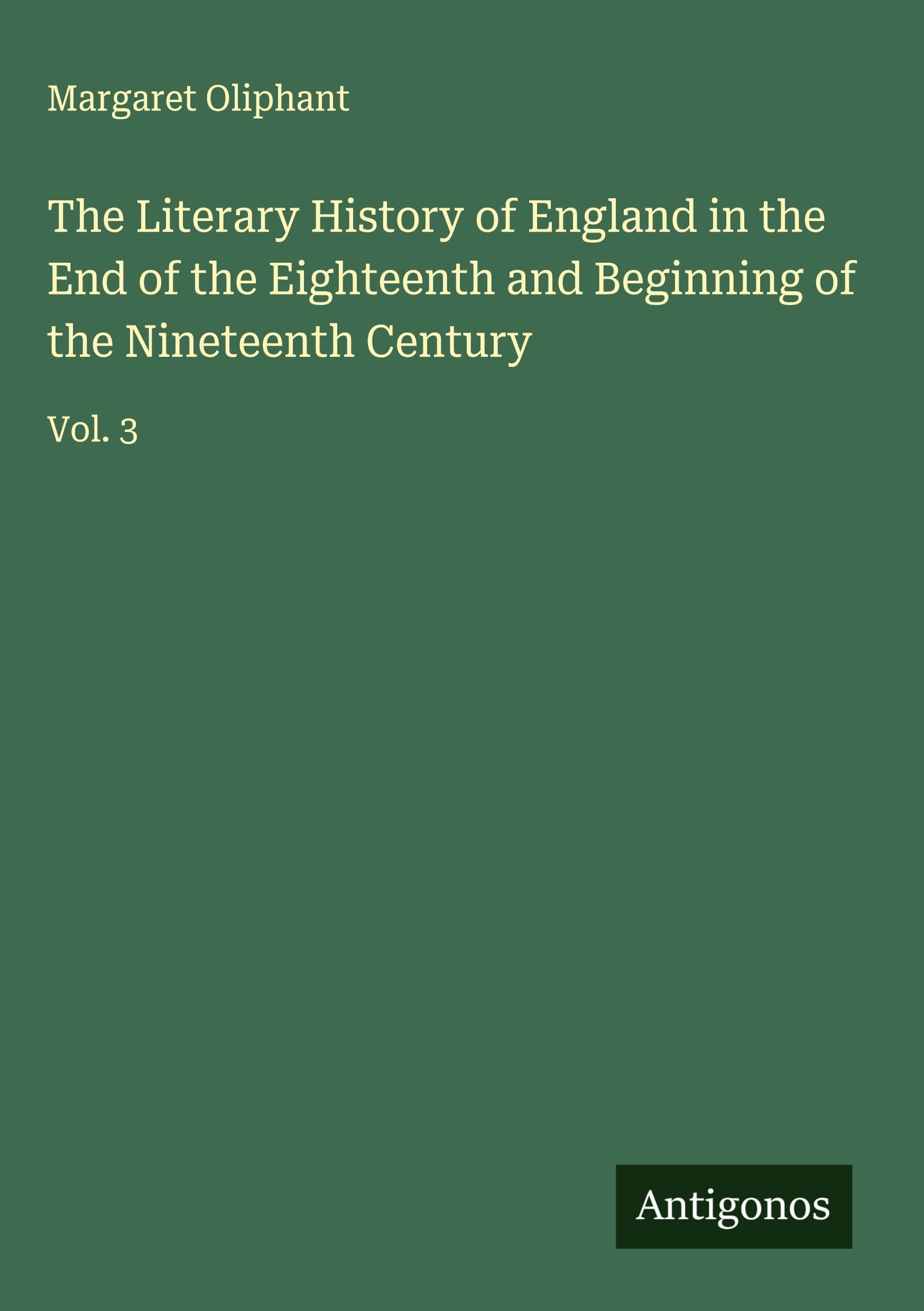 The Literary History of England in the End of the Eighteenth and Beginning of the Nineteenth Century Classics
