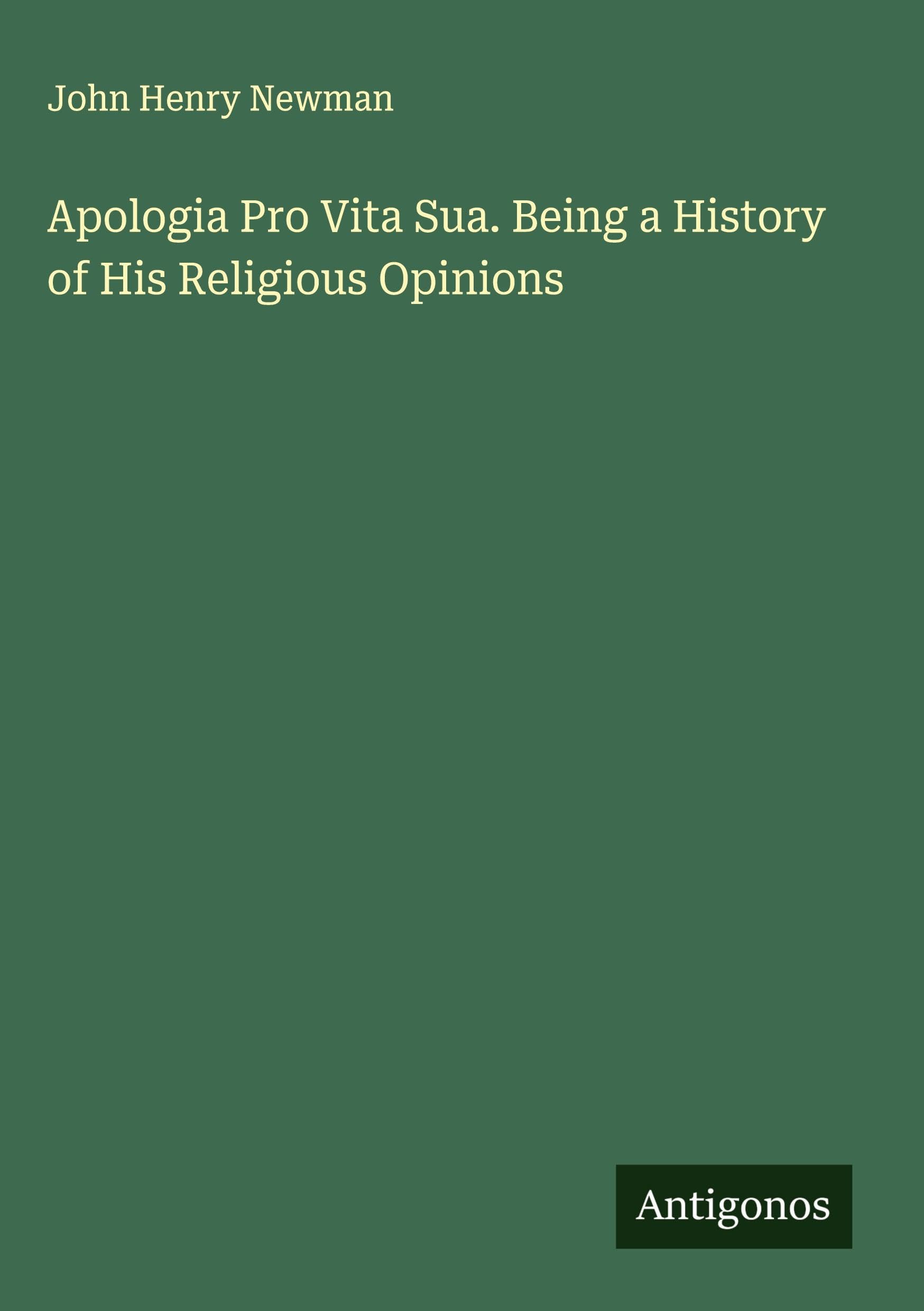 Apologia Pro Vita Sua. Being a History of His Religious Opinions Classics
