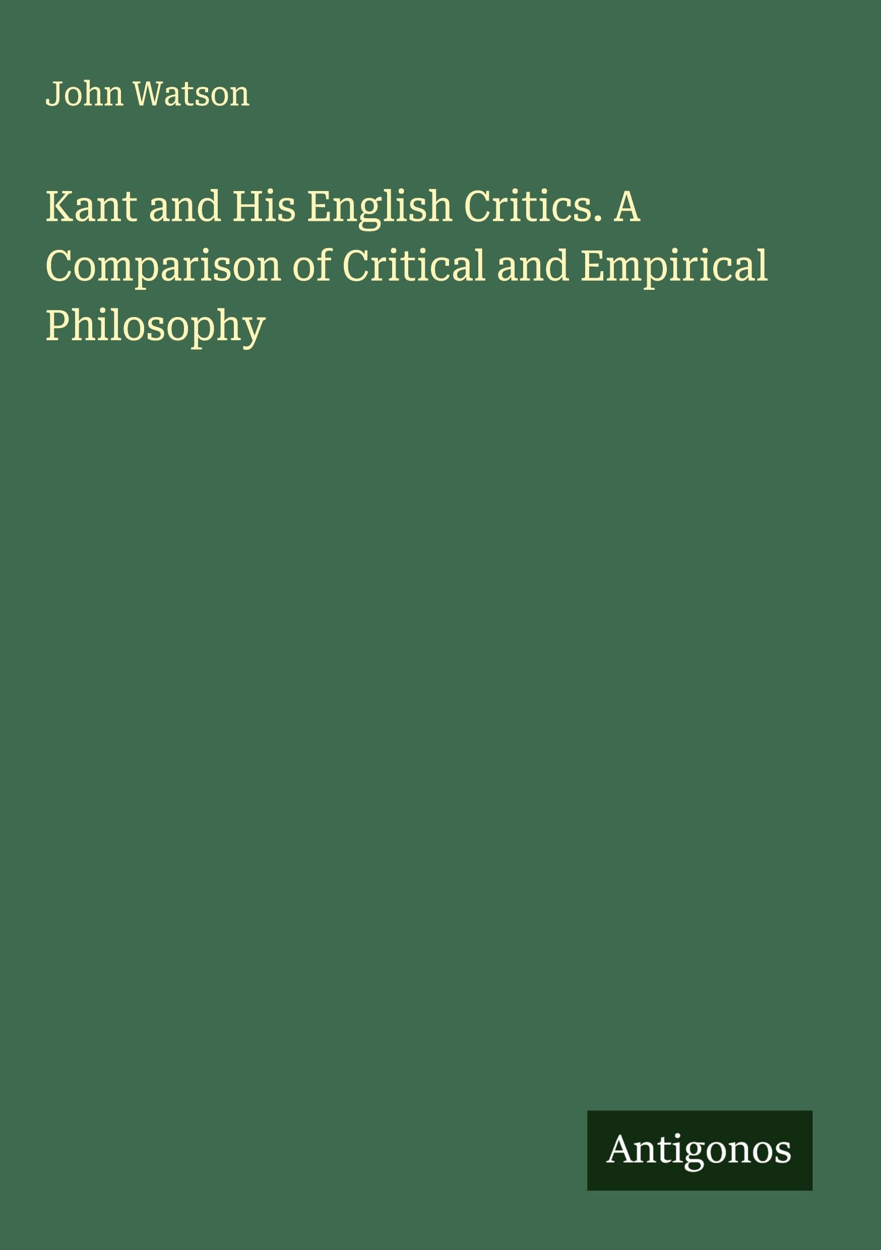 Kant and His English Critics. A Comparison of Critical and Empirical Philosophy Classics