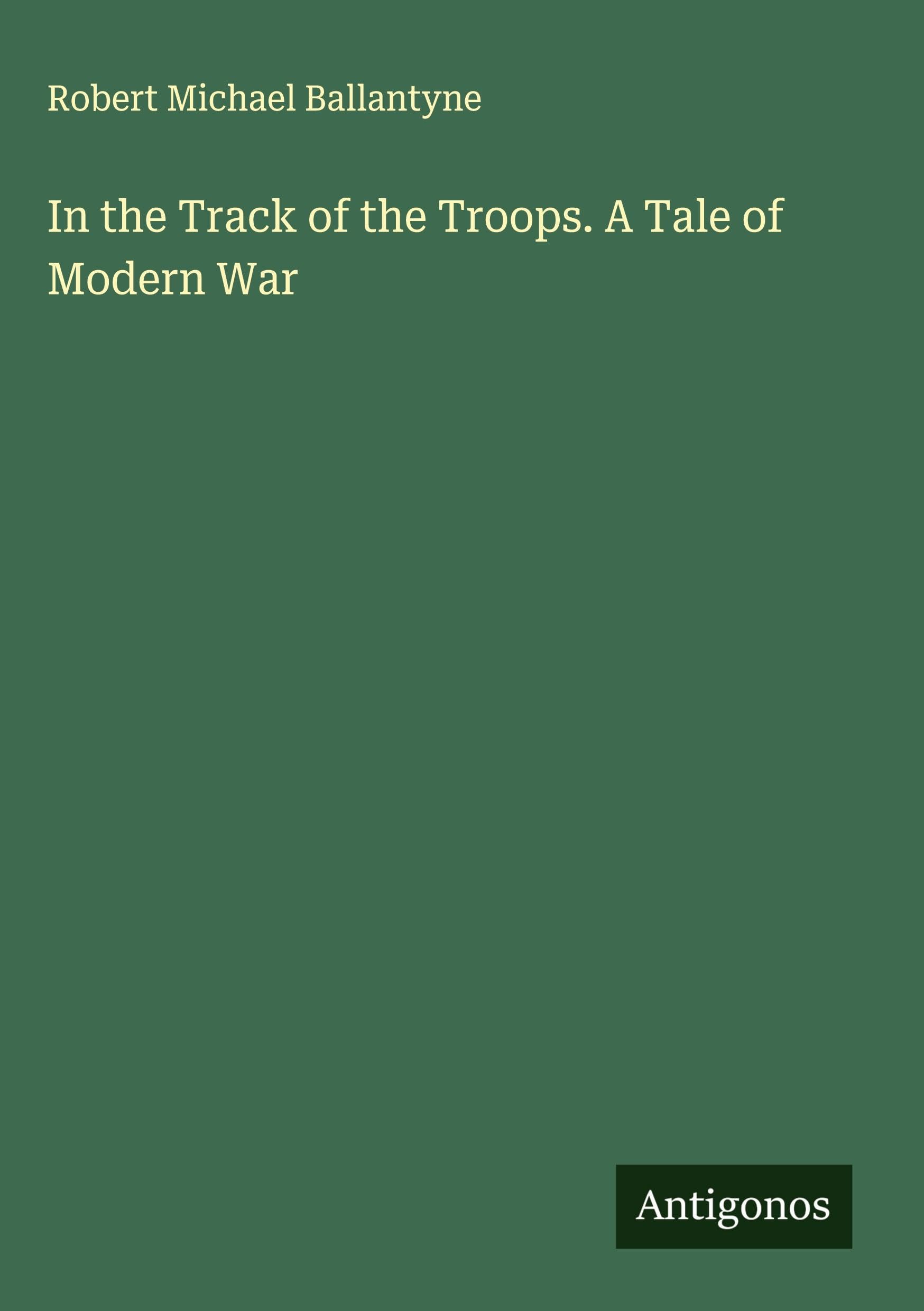 In the Track of the Troops. A Tale of Modern War Classics