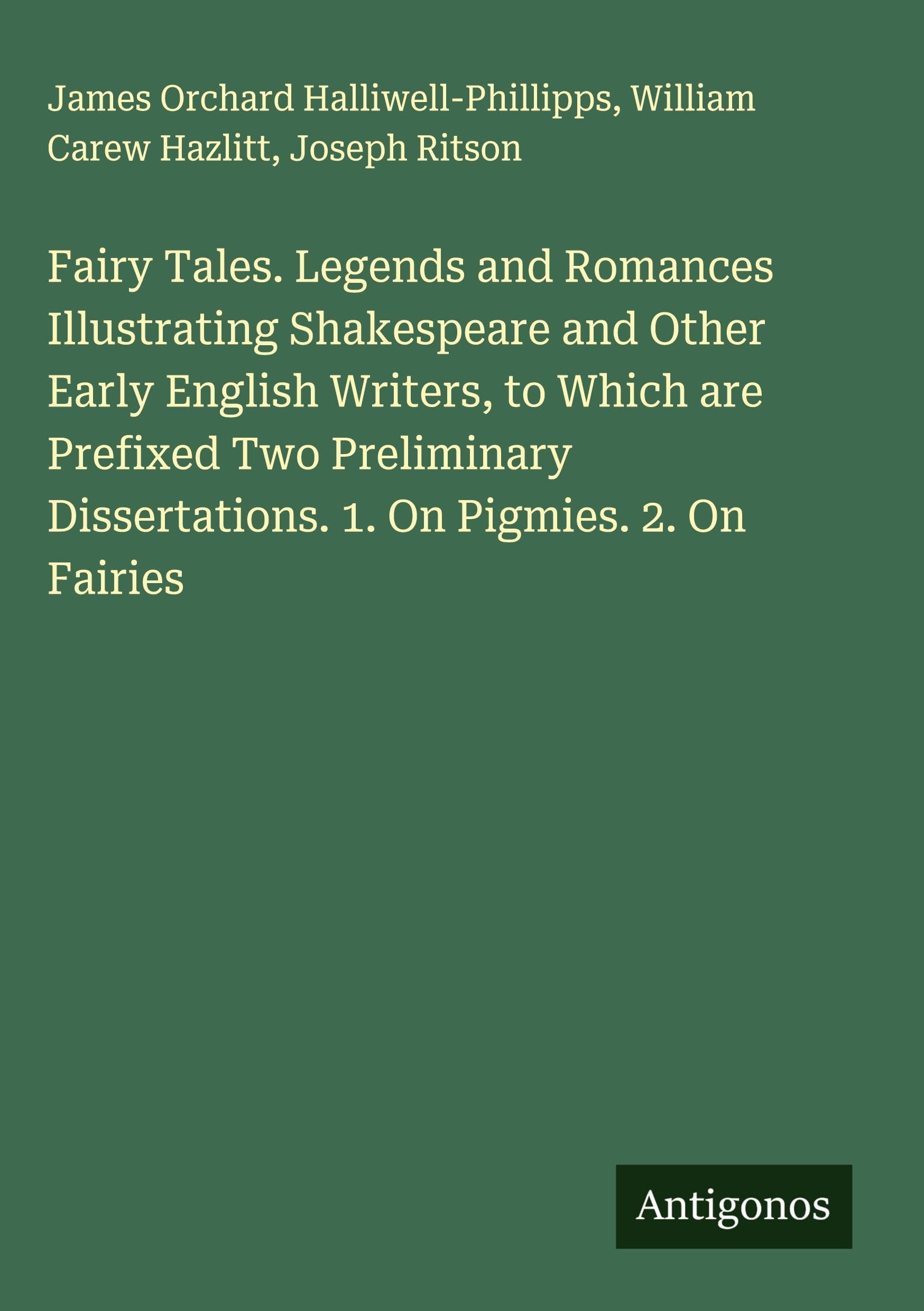 Fairy Tales. Legends and Romances Illustrating Shakespeare and Other Early English Writers, to Which are Prefixed Two Preliminary Dissertations. 1. On Pigmies. 2. On Fairies Classics
