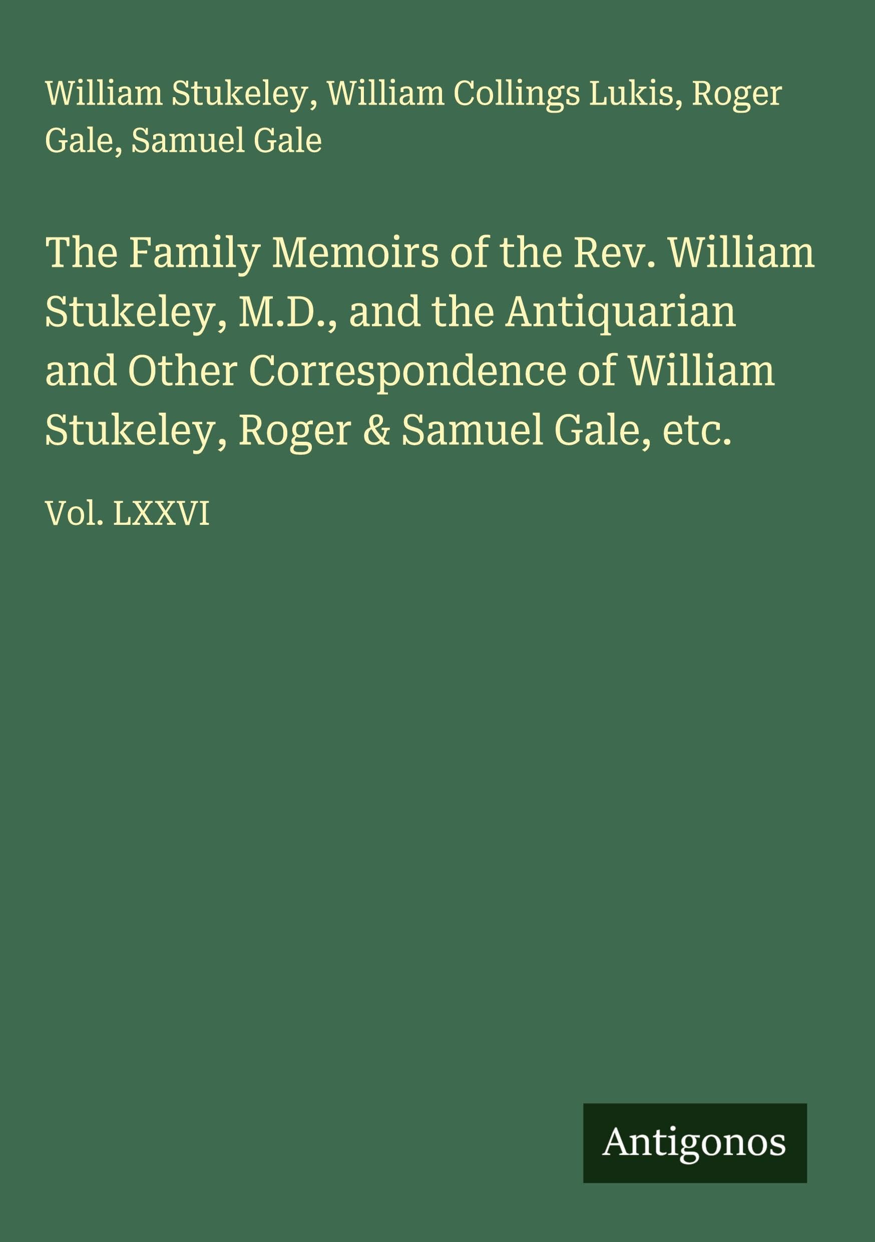 The Family Memoirs of the Rev. William Stukeley, M.D., and the Antiquarian and Other Correspondence of William Stukeley, Roger & Samuel Gale, etc. Classics