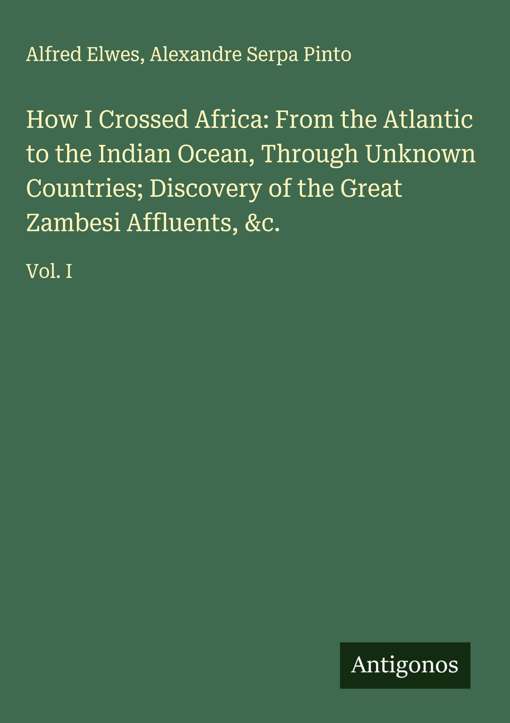 How I Crossed Africa: From the Atlantic to the Indian Ocean, Through Unknown Countries; Discovery of the Great Zambesi Affluents, &c. Classics