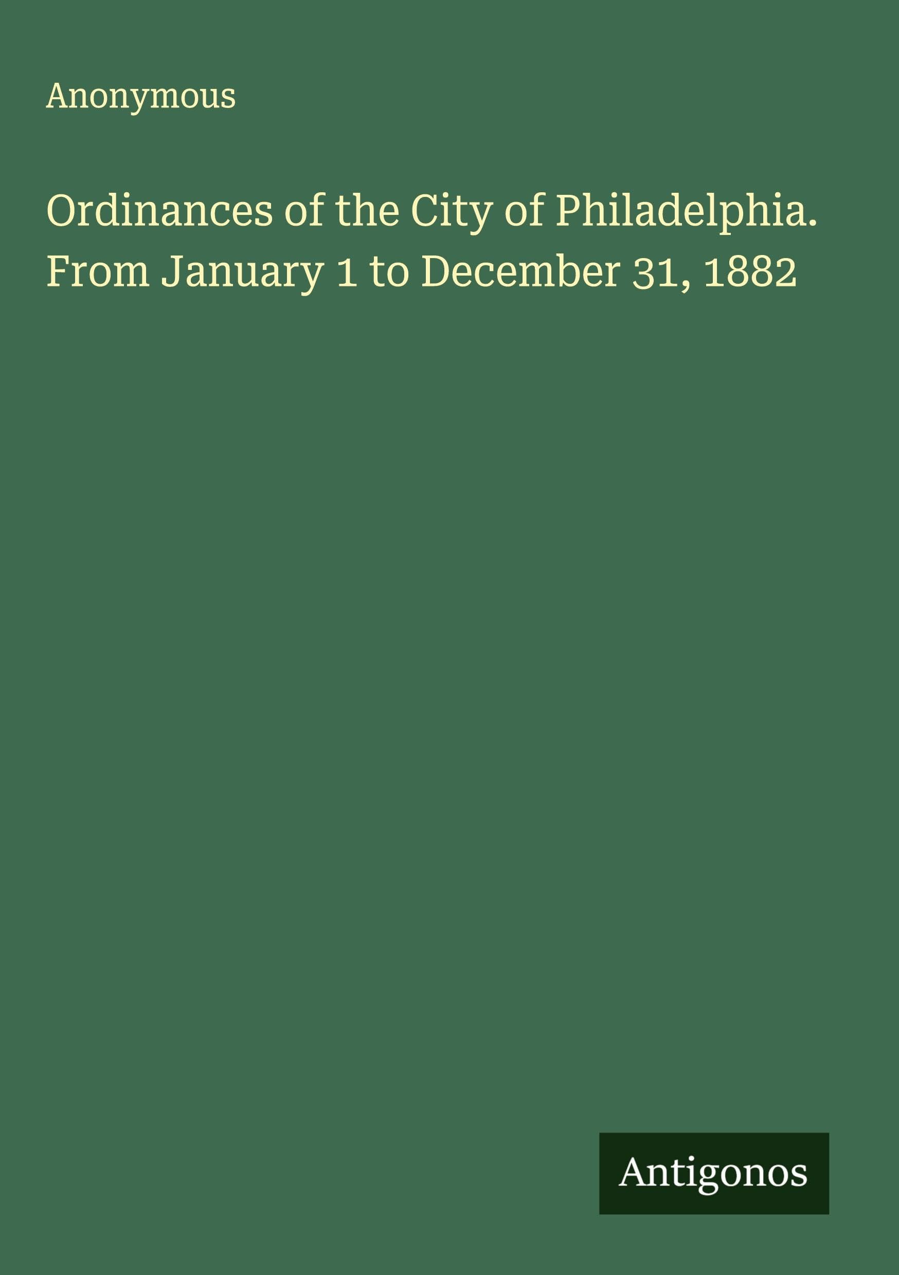 Ordinances of the City of Philadelphia. From January 1 to December 31, 1882 Classics