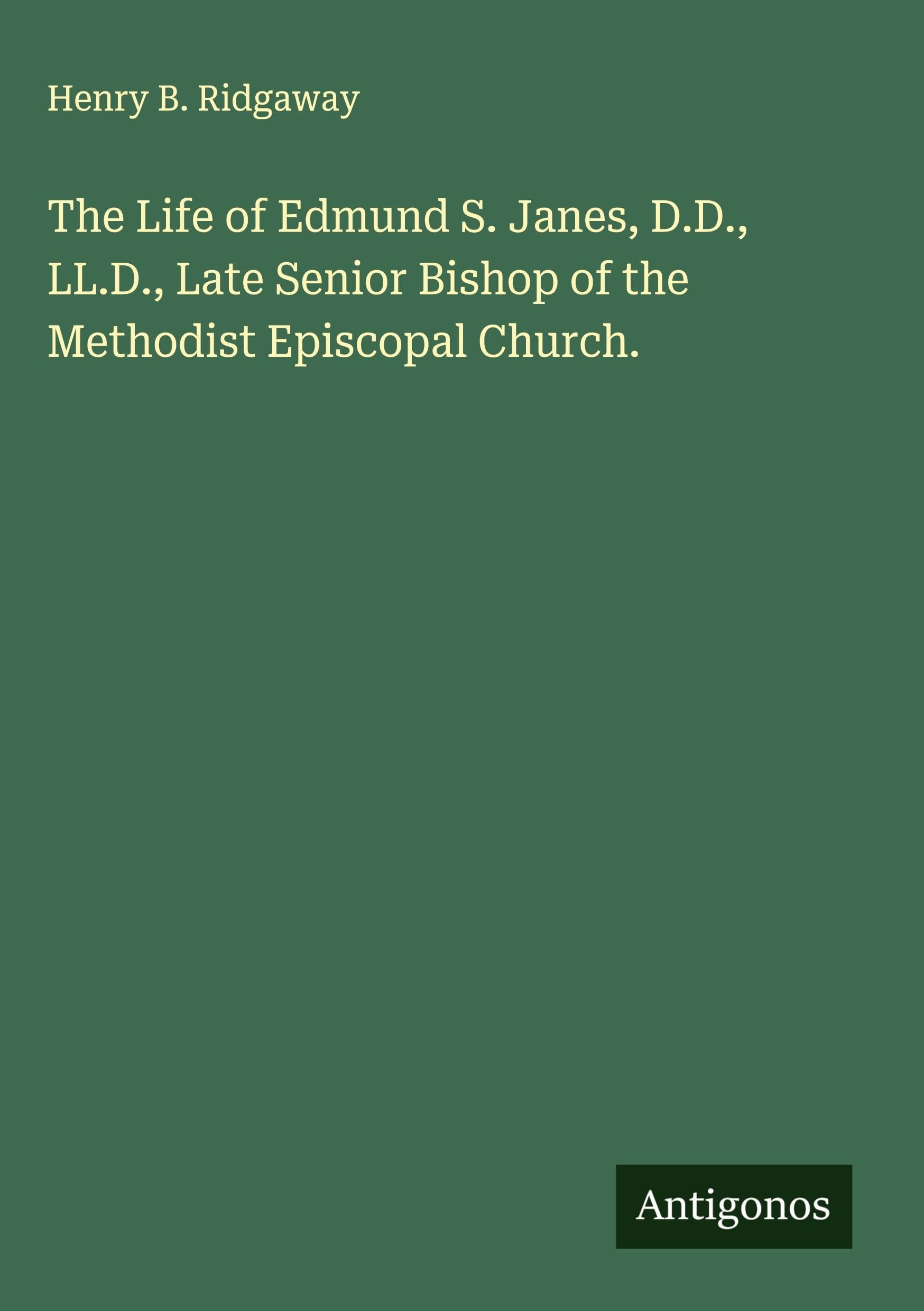 The Life of Edmund S. Janes, D.D., LL.D., Late Senior Bishop of the Methodist Episcopal Church. Classics