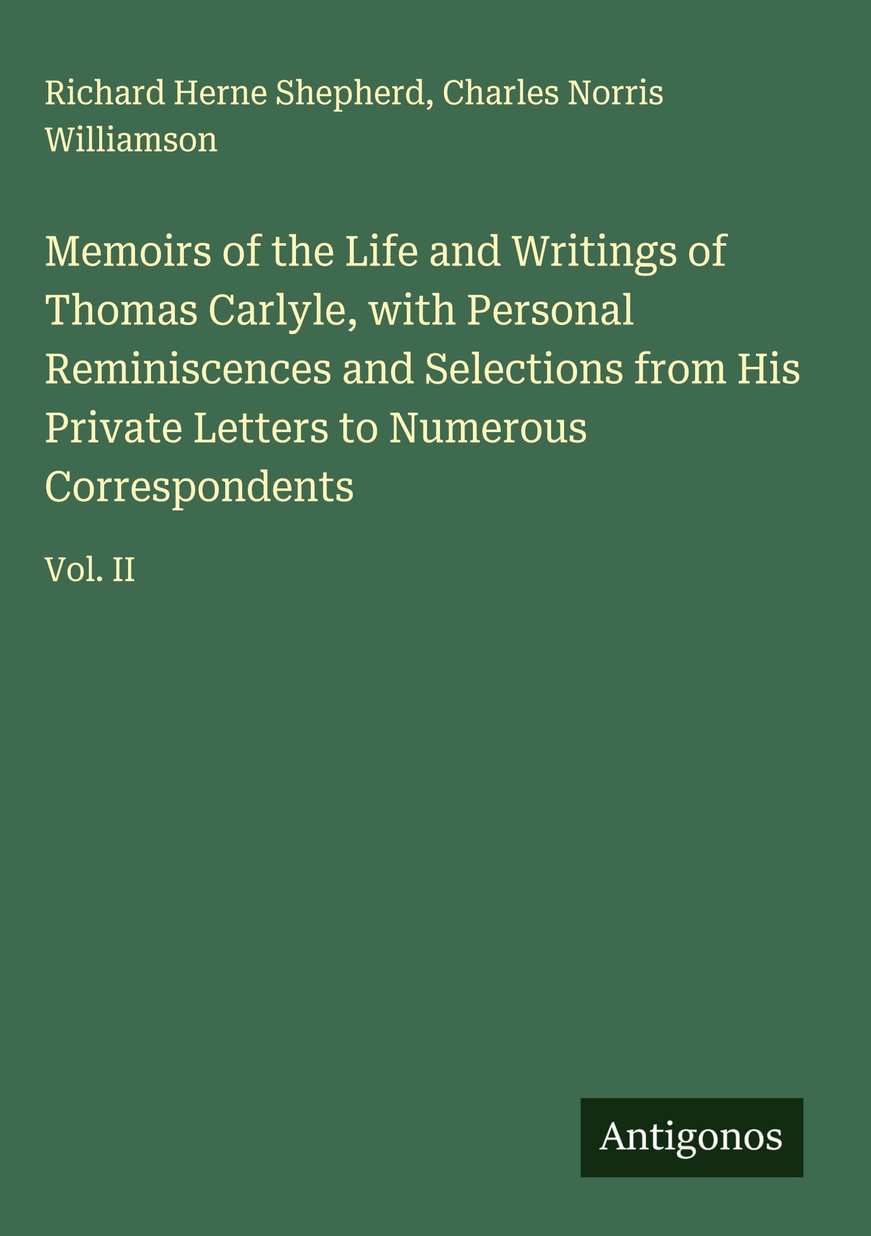Memoirs of the Life and Writings of Thomas Carlyle, with Personal Reminiscences and Selections from His Private Letters to Numerous Correspondents Classics