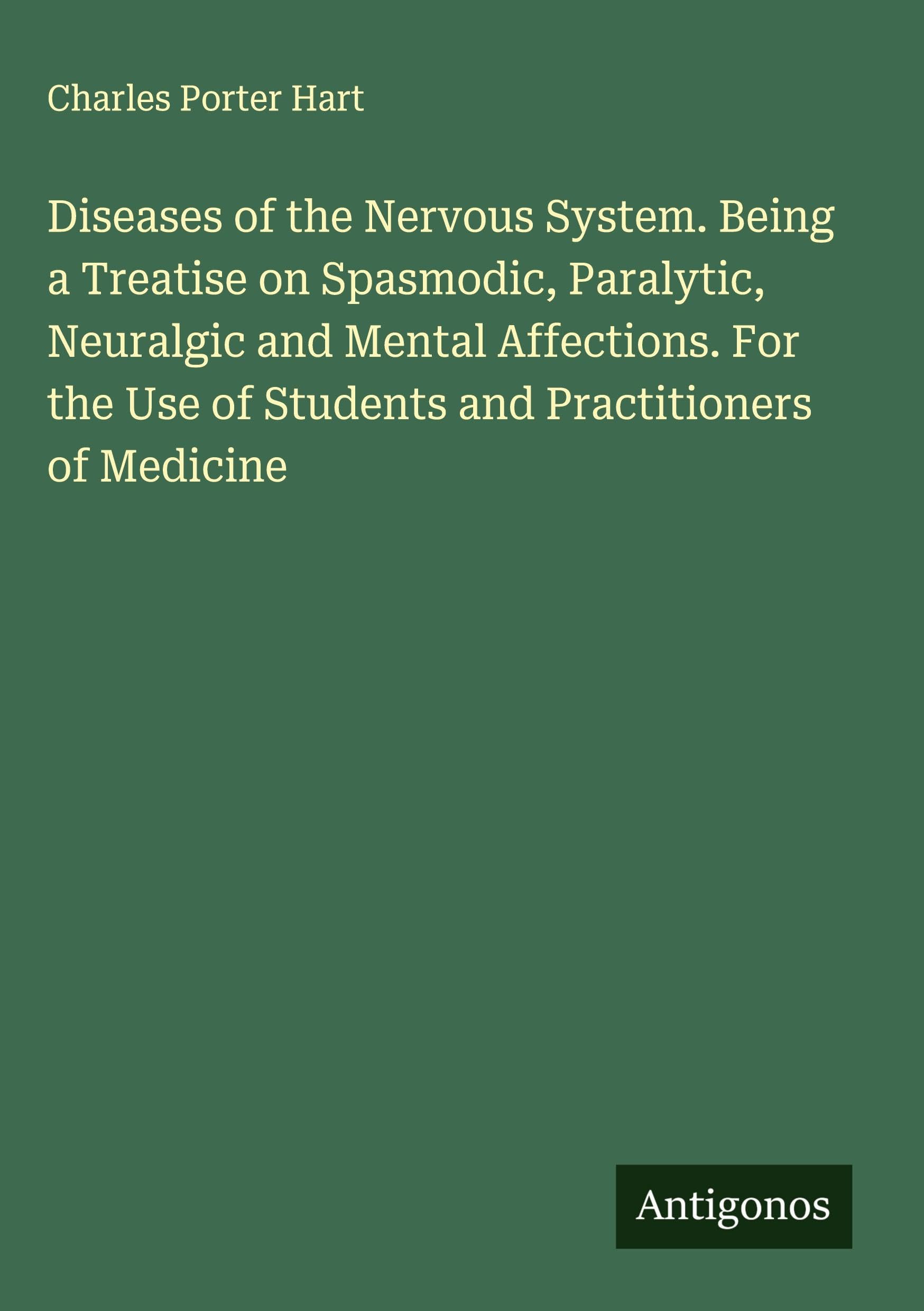 Diseases of the Nervous System. Being a Treatise on Spasmodic, Paralytic, Neuralgic and Mental Affections. For the Use of Students and Practitioners of Medicine Classics