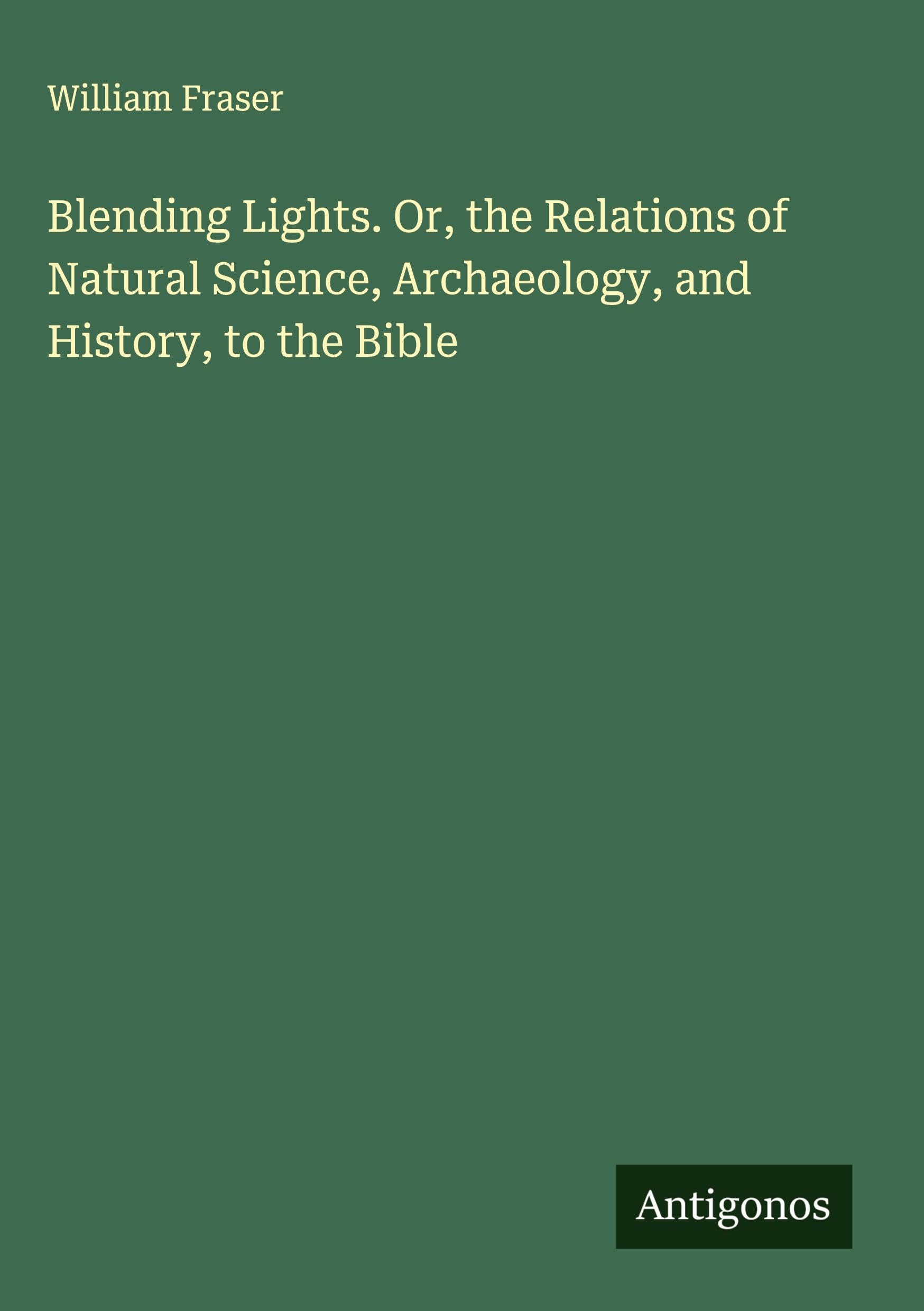 Blending Lights. Or, the Relations of Natural Science, Archaeology, and History, to the Bible Classics