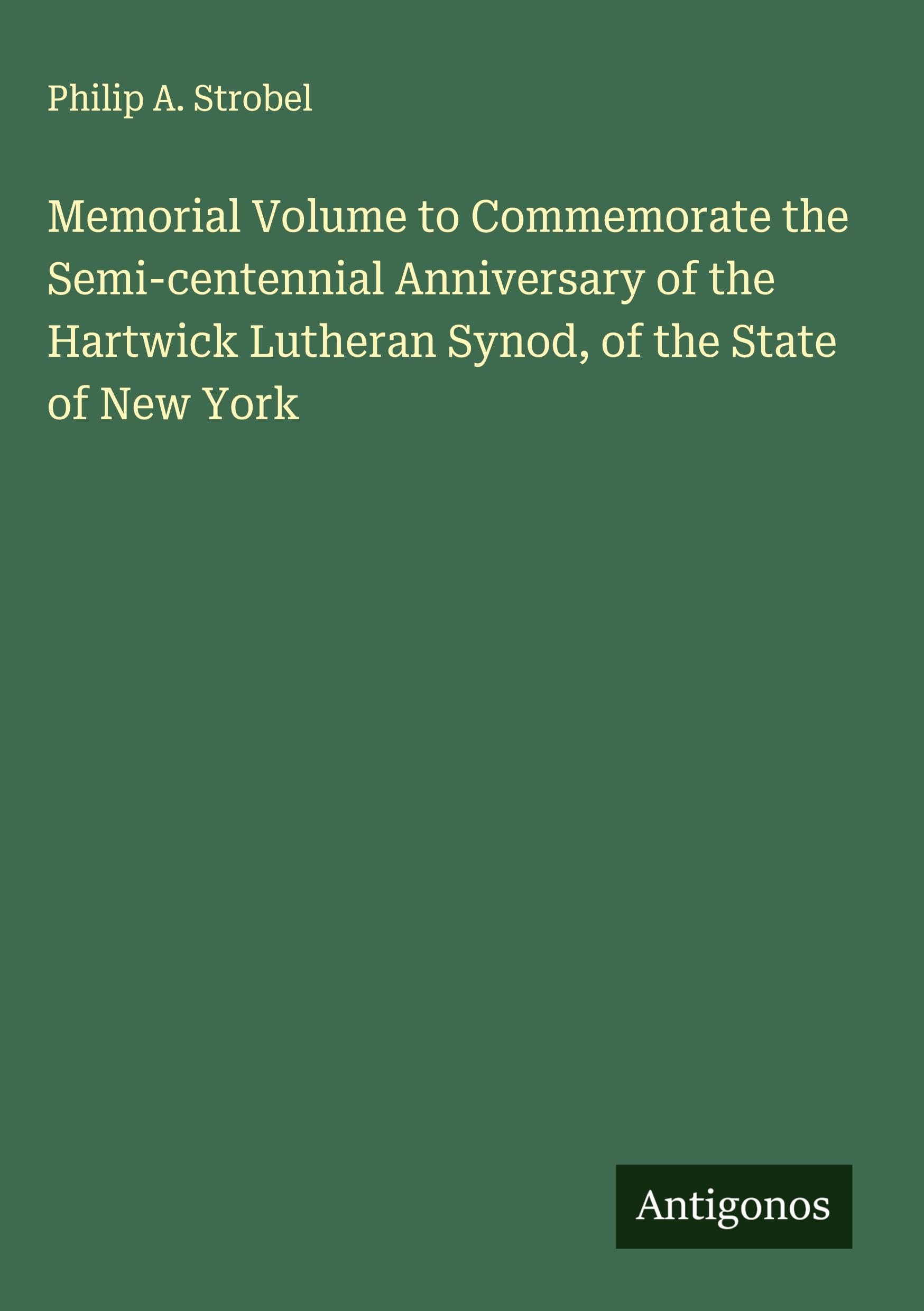 Memorial Volume to Commemorate the Semi-centennial Anniversary of the Hartwick Lutheran Synod, of the State of New York Classics