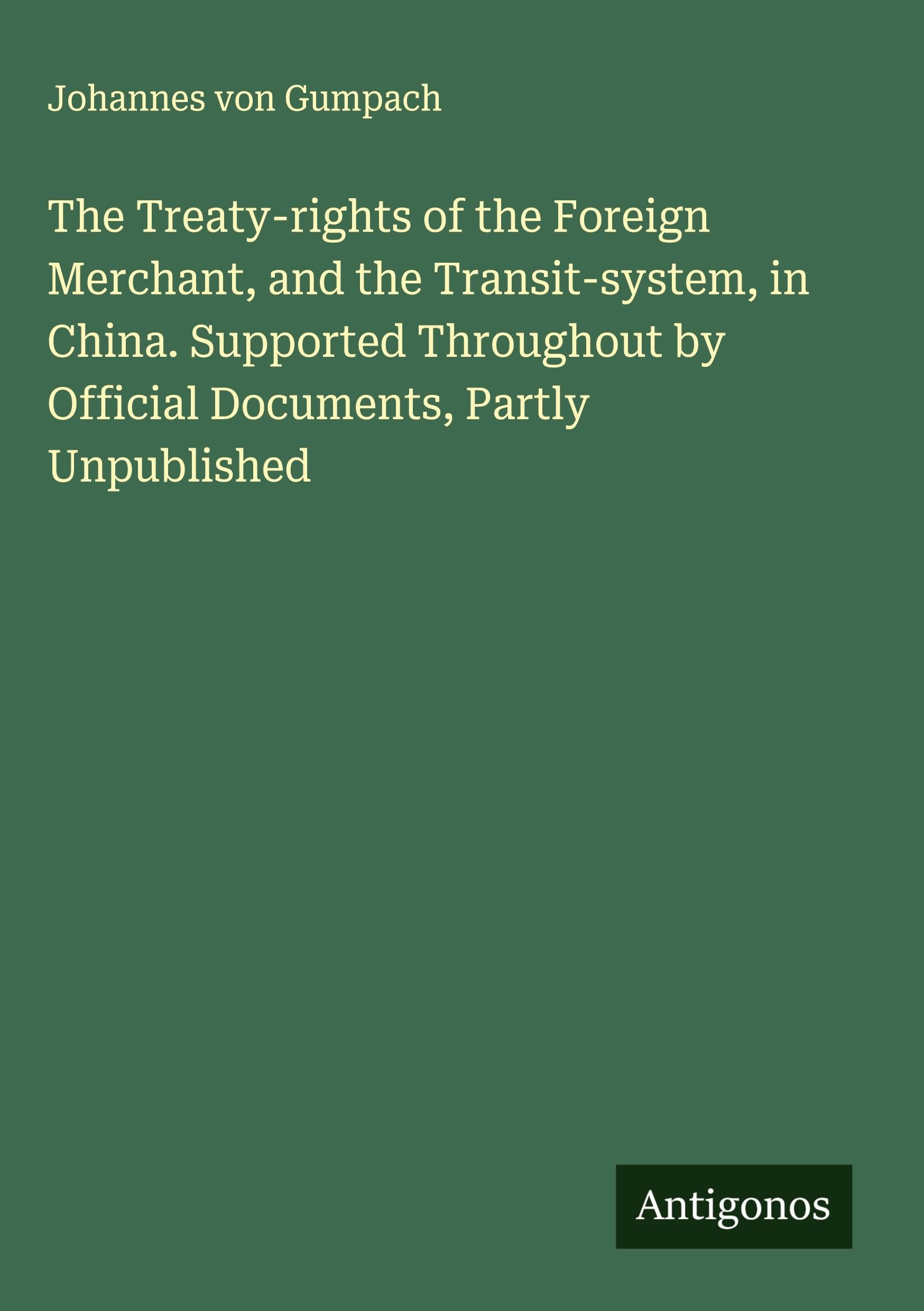 The Treaty-rights of the Foreign Merchant, and the Transit-system, in China. Supported Throughout by Official Documents, Partly Unpublished Classics
