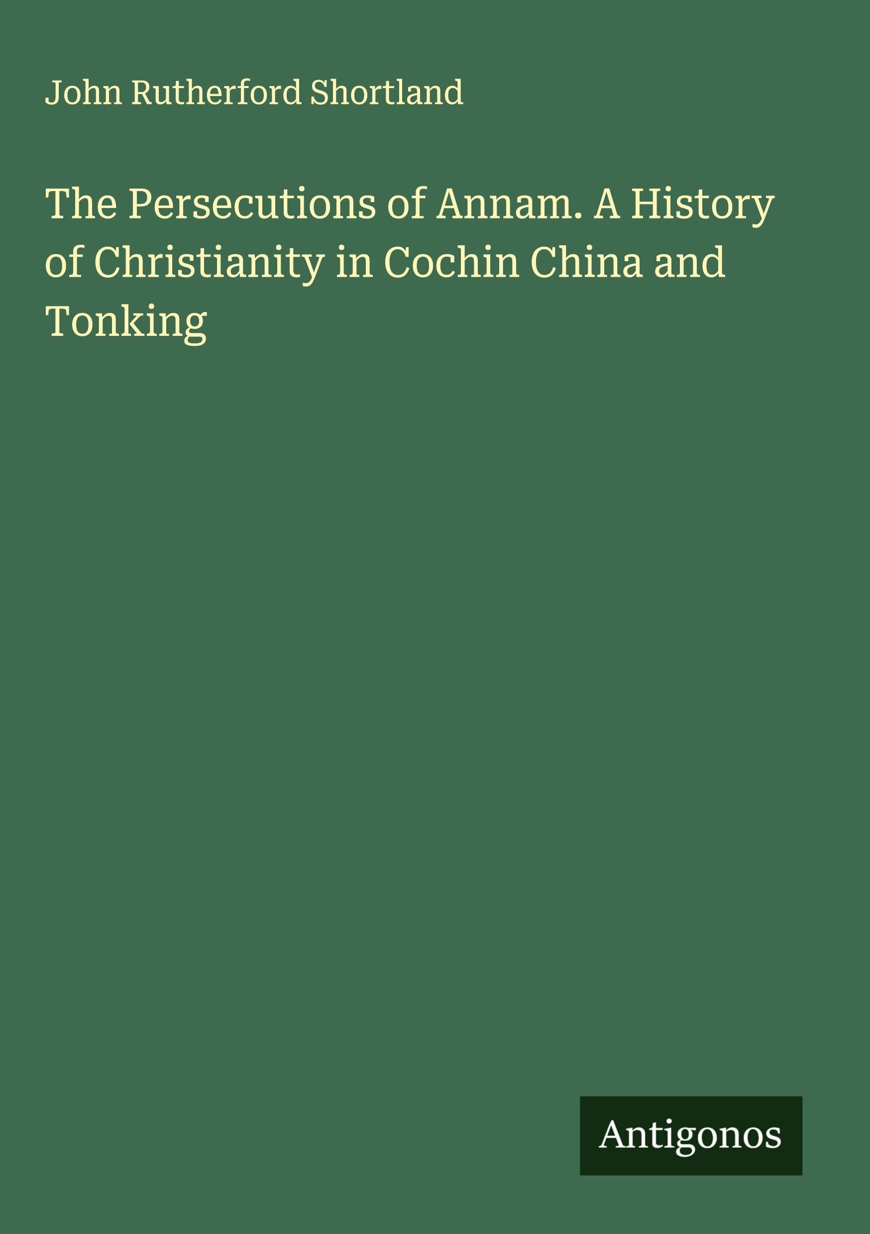The Persecutions of Annam. A History of Christianity in Cochin China and Tonking Classics