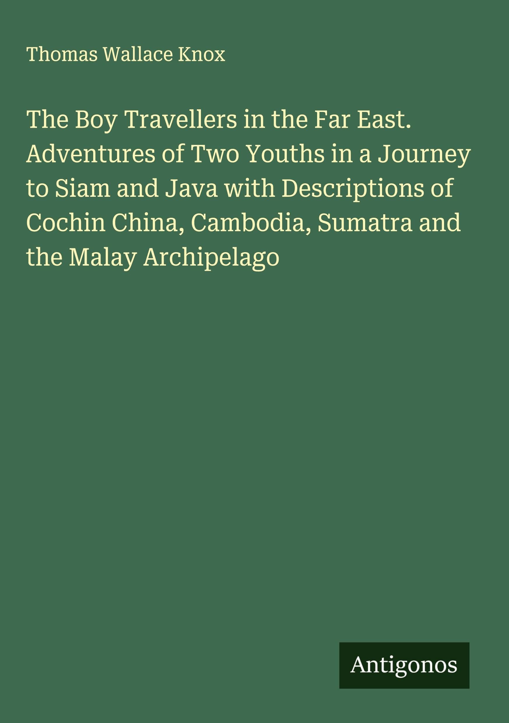 The Boy Travellers in the Far East. Adventures of Two Youths in a Journey to Siam and Java with Descriptions of Cochin China, Cambodia, Sumatra and the Malay Archipelago Classics