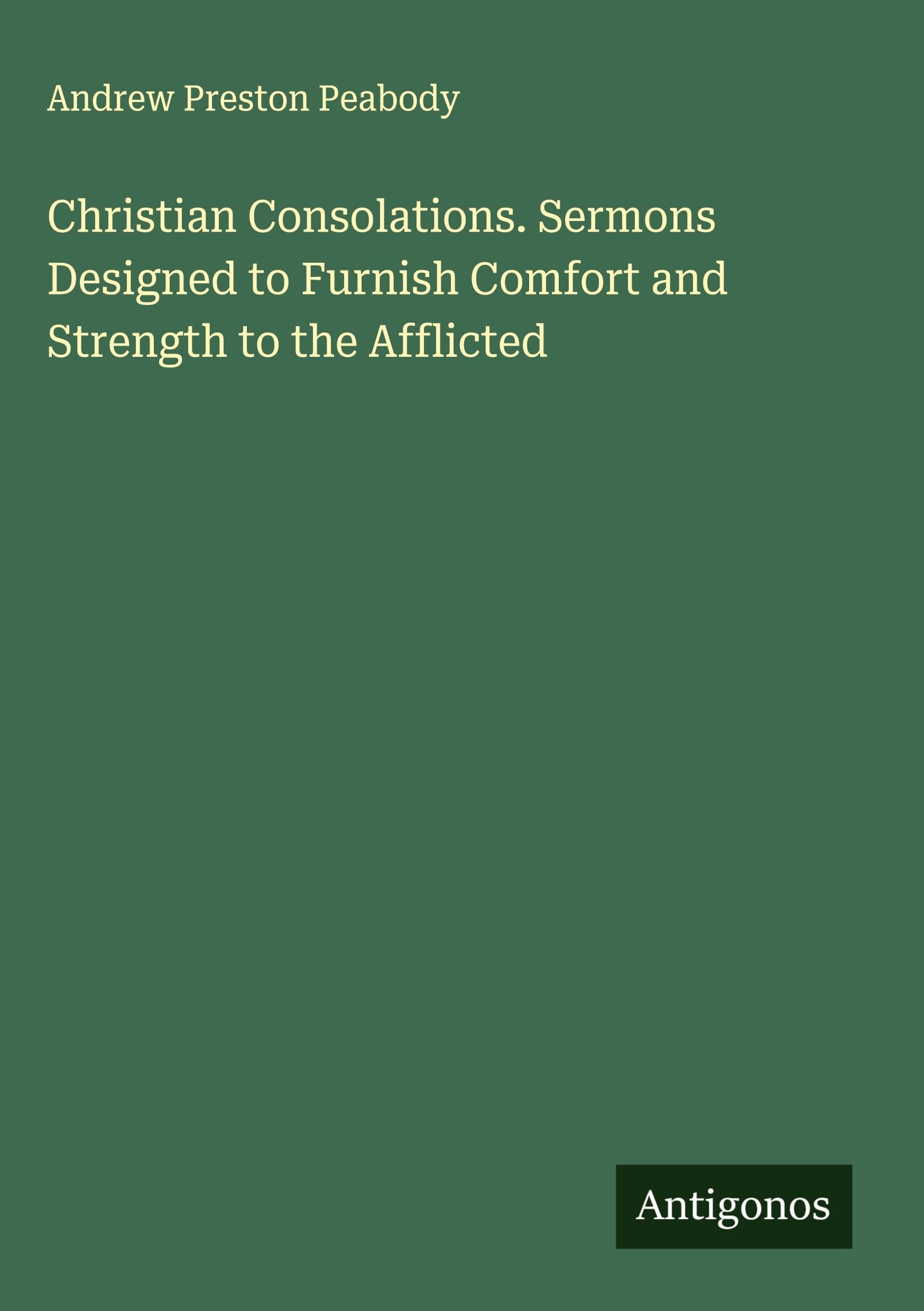 Christian Consolations. Sermons Designed to Furnish Comfort and Strength to the Afflicted Classics