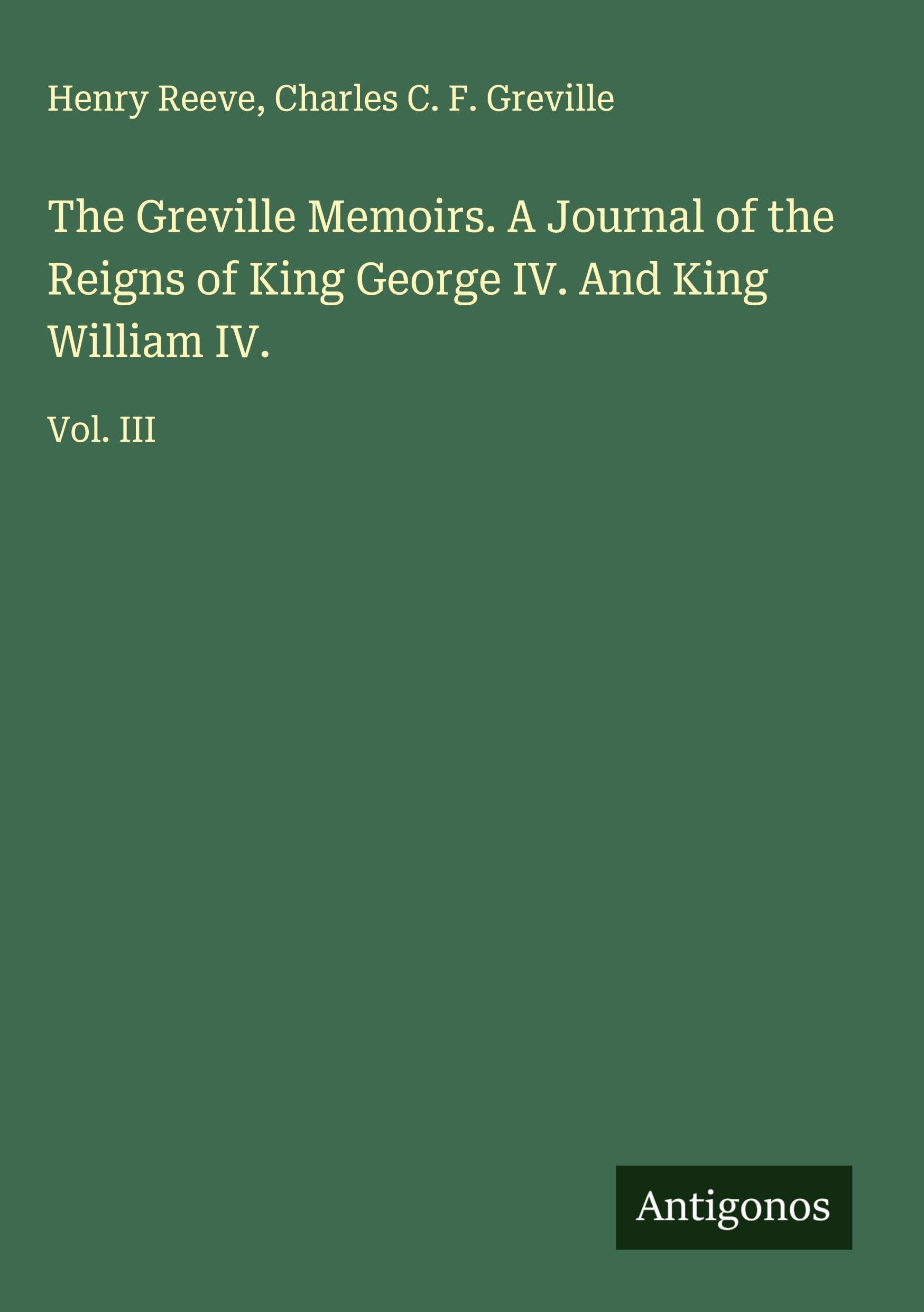 The Greville Memoirs. A Journal of the Reigns of King George IV. And King William IV. Classics