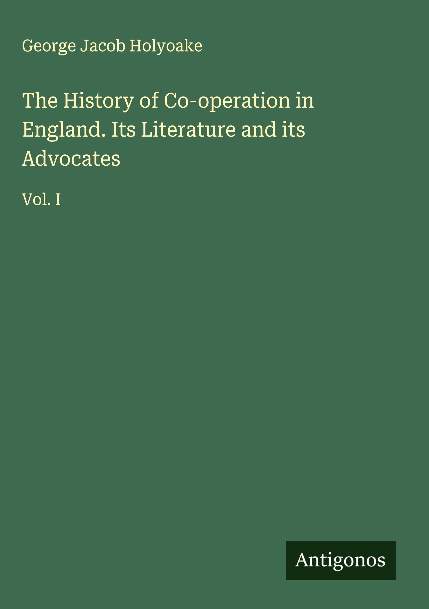 The History of Co-operation in England. Its Literature and its Advocates Classics