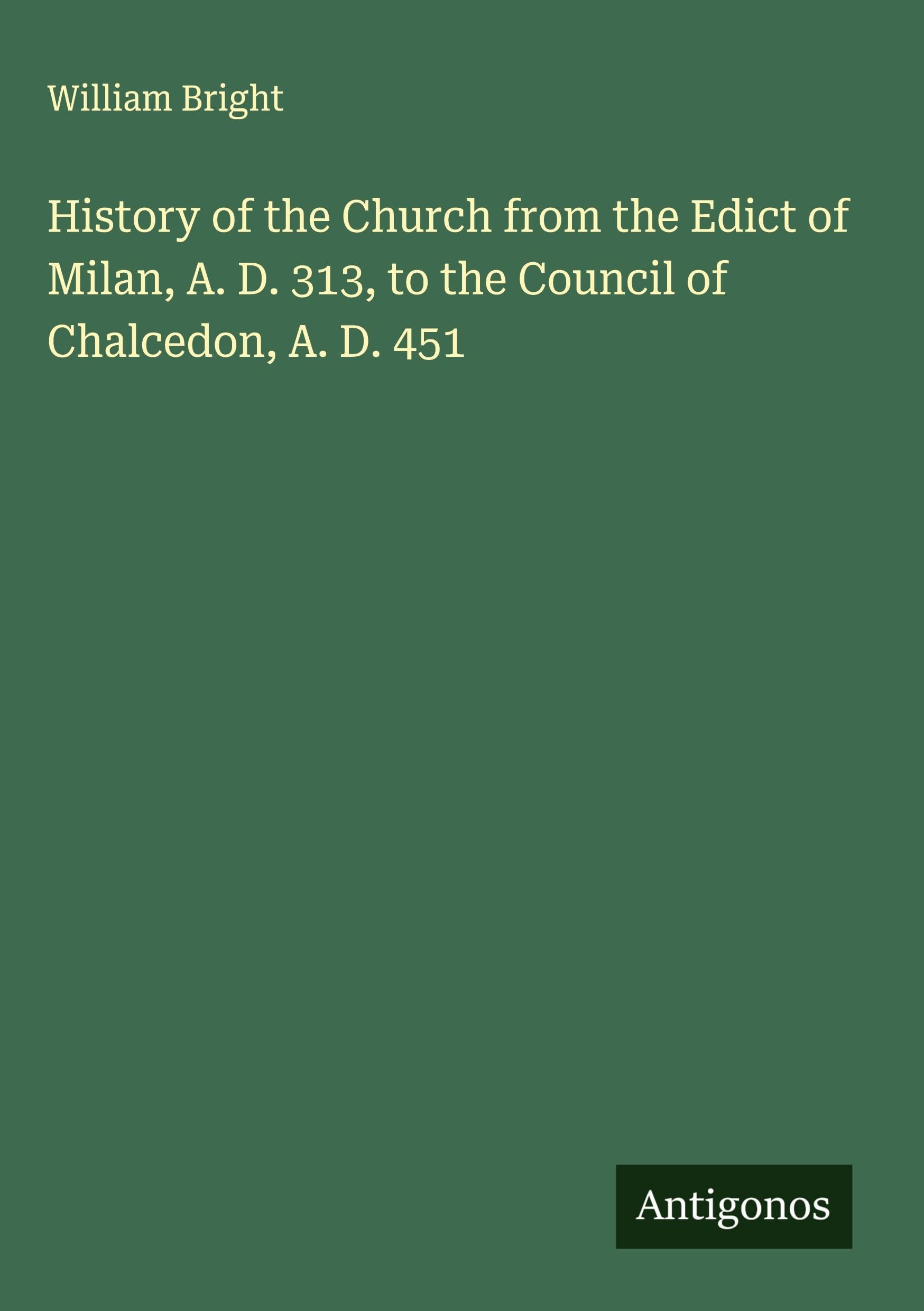 History of the Church from the Edict of Milan, A. D. 313, to the Council of Chalcedon, A. D. 451 Classics