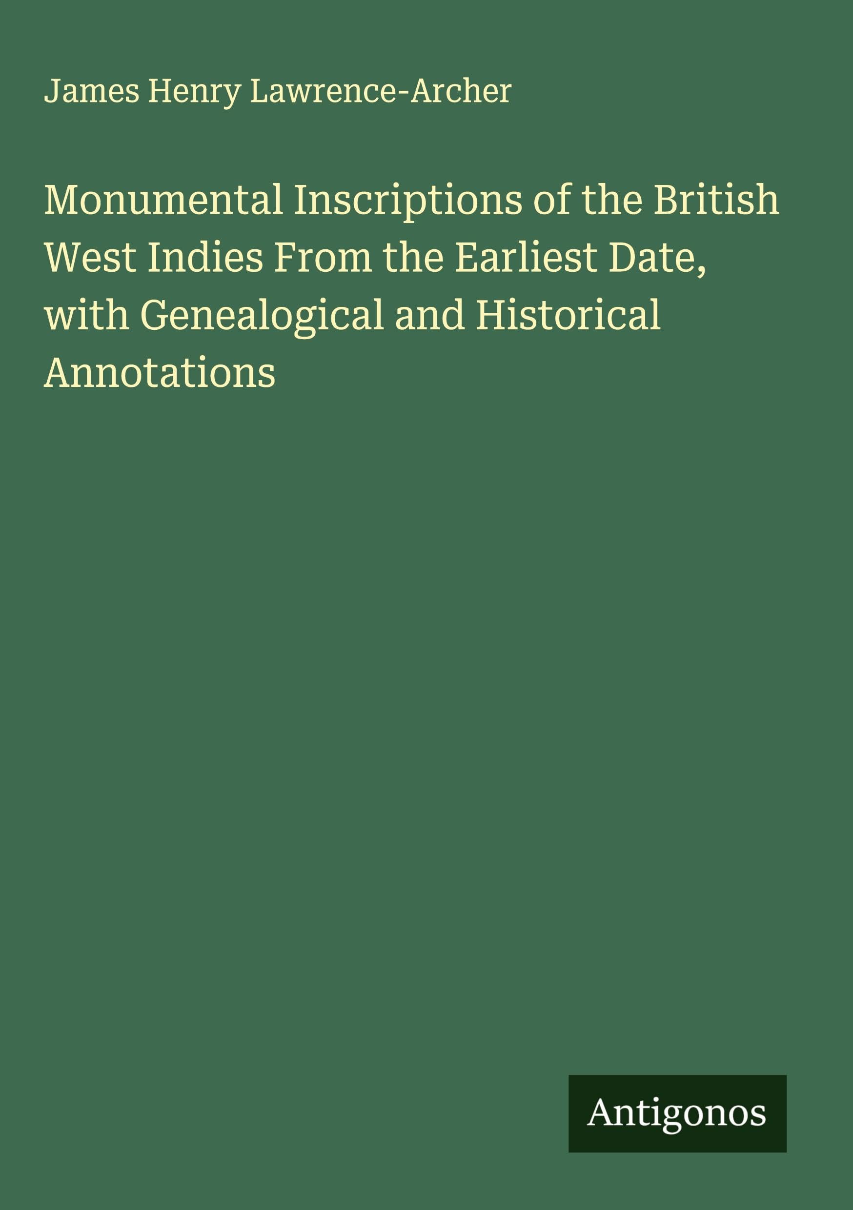 Monumental Inscriptions of the British West Indies From the Earliest Date, with Genealogical and Historical Annotations Classics