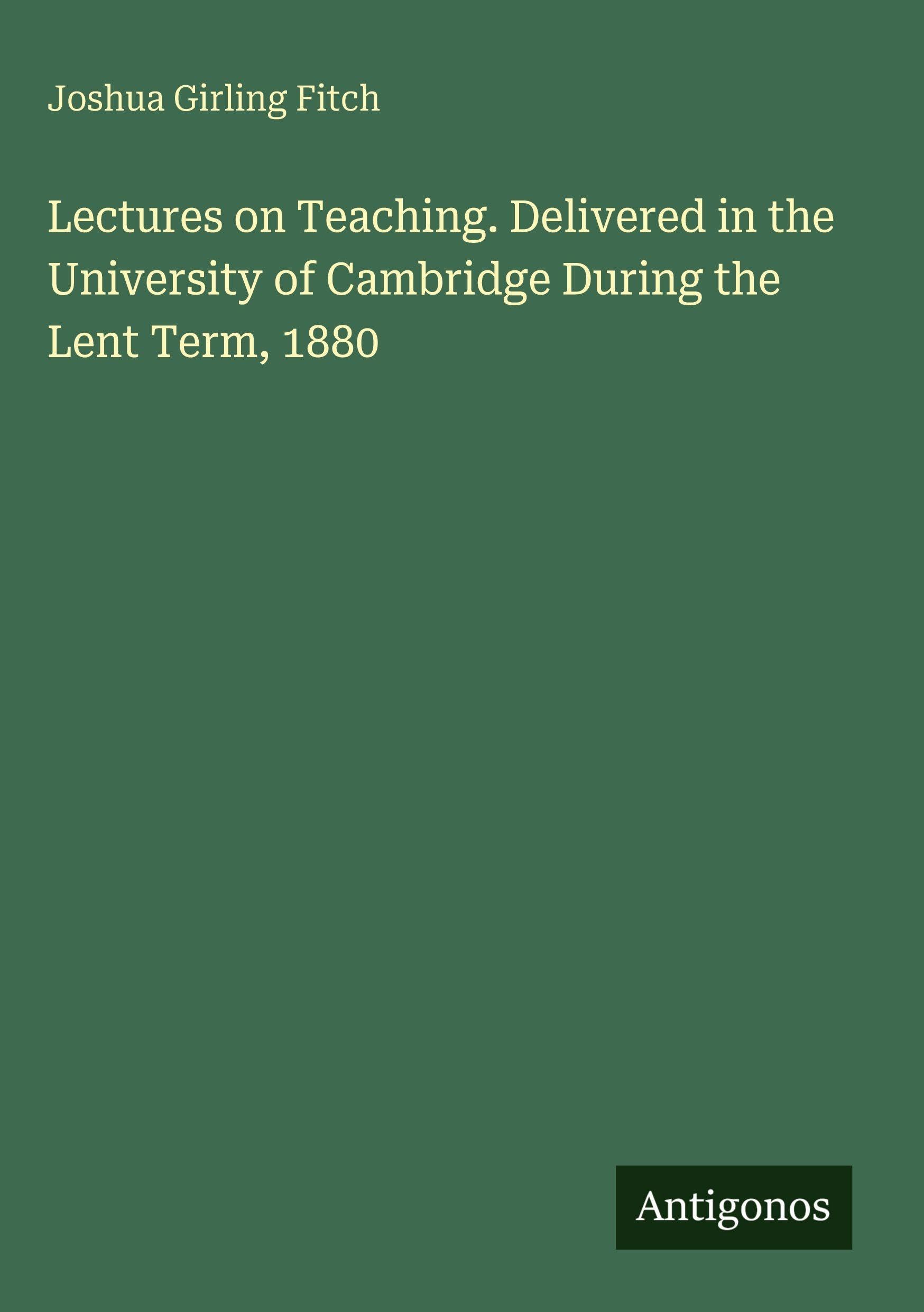 Lectures on Teaching. Delivered in the University of Cambridge During the Lent Term, 1880 Classics