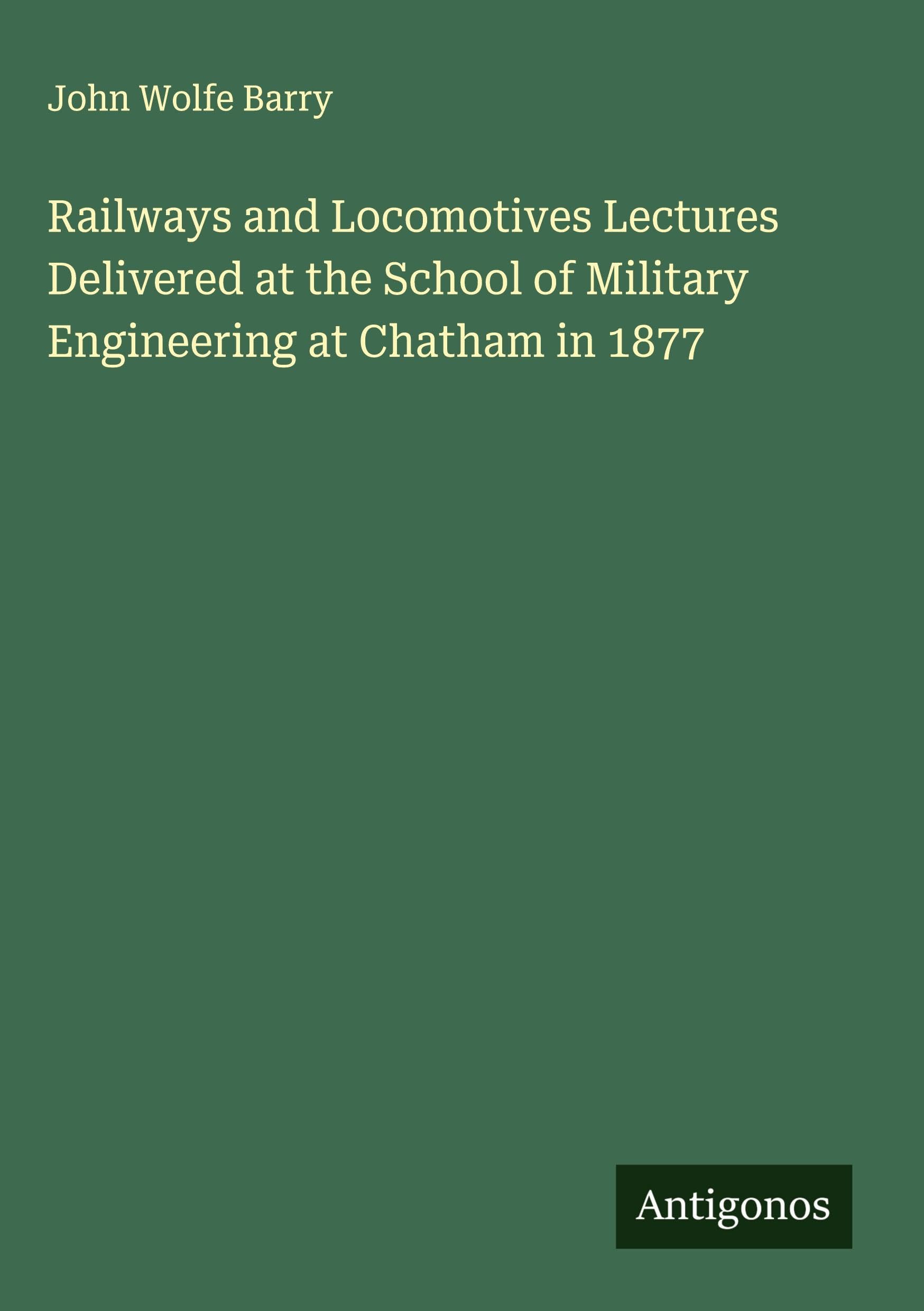 Railways and Locomotives Lectures Delivered at the School of Military Engineering at Chatham in 1877 Classics