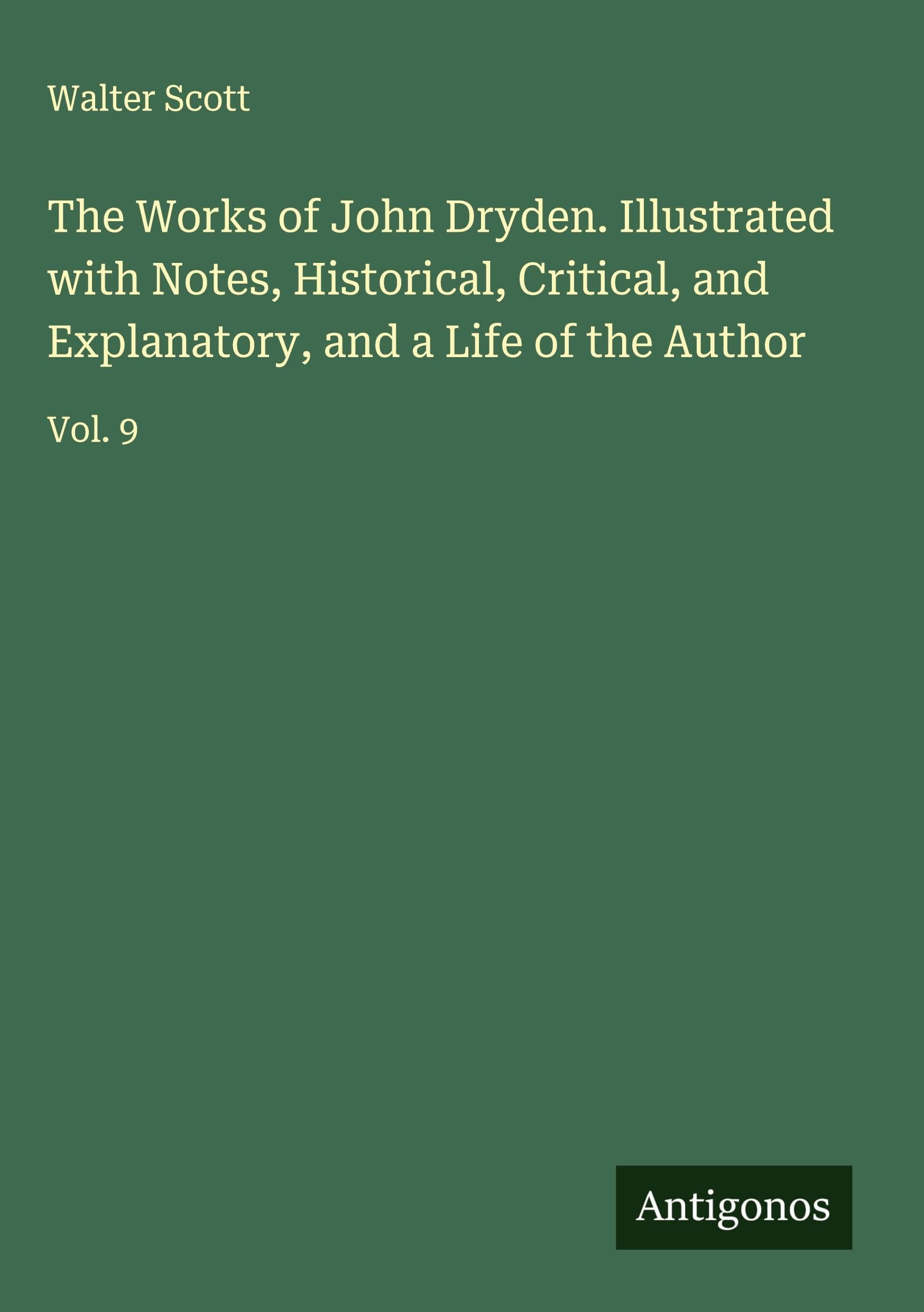 The Works of John Dryden. Illustrated with Notes, Historical, Critical, and Explanatory, and a Life of the Author Classics