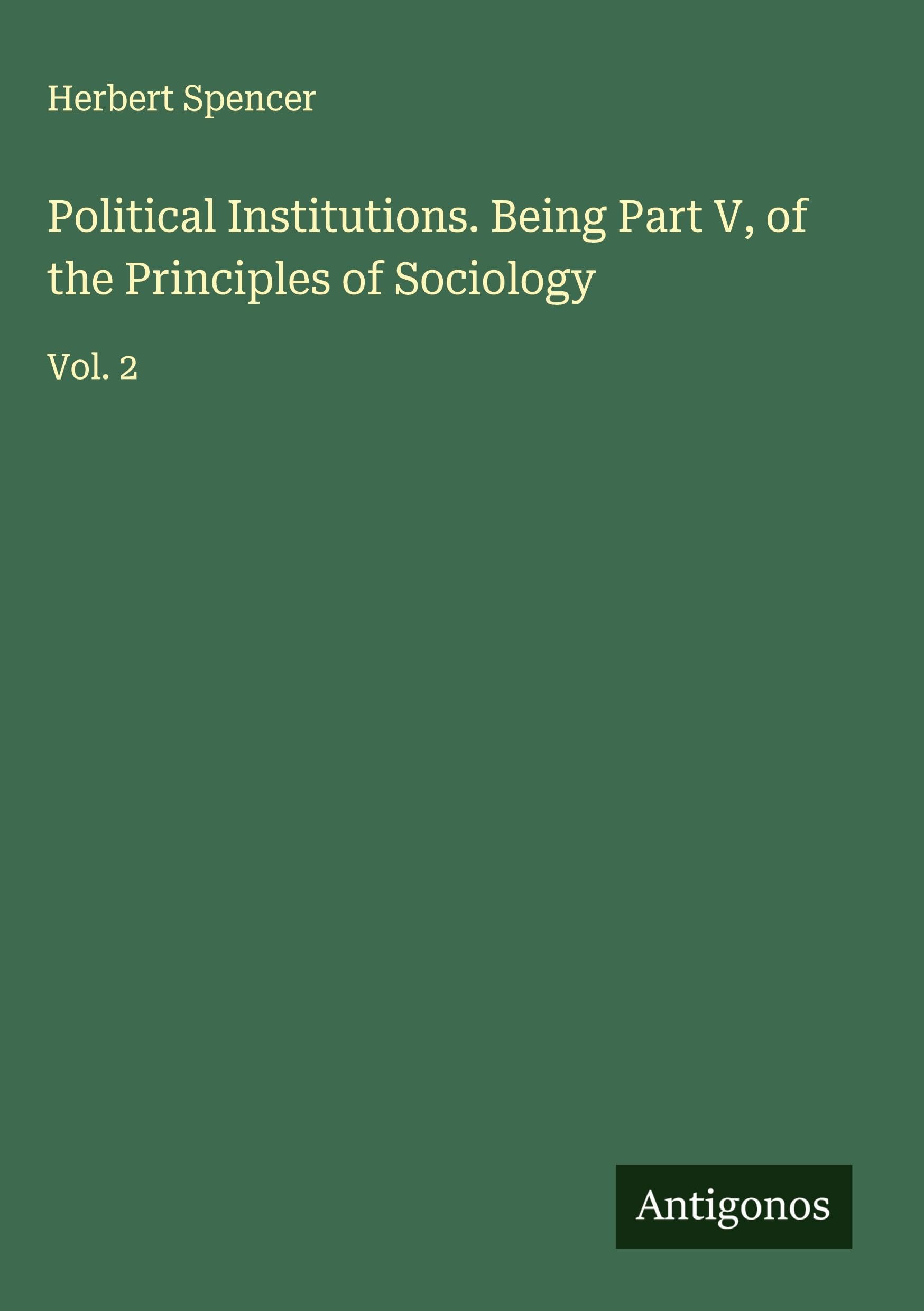 Political Institutions. Being Part V, of the Principles of Sociology Classics