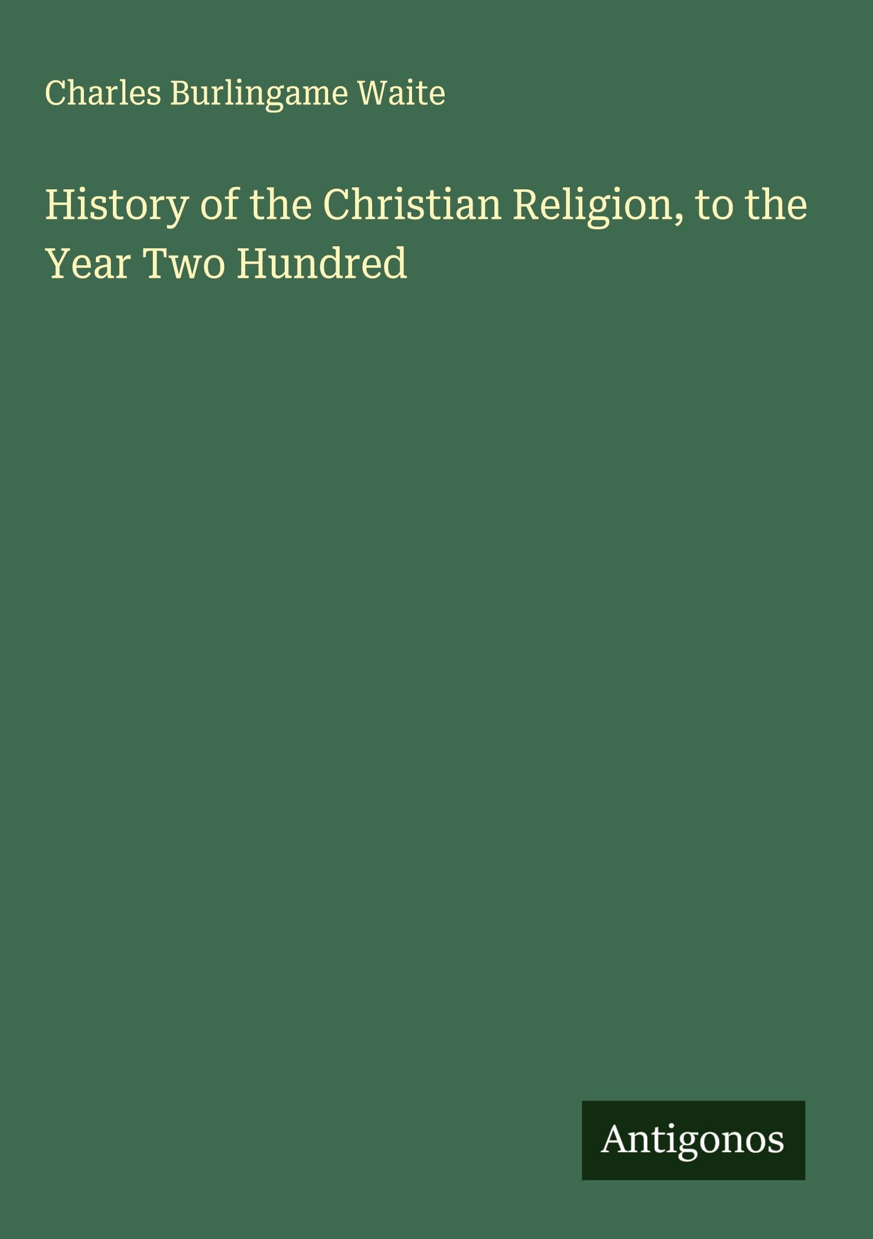 History of the Christian Religion, to the Year Two Hundred Classics