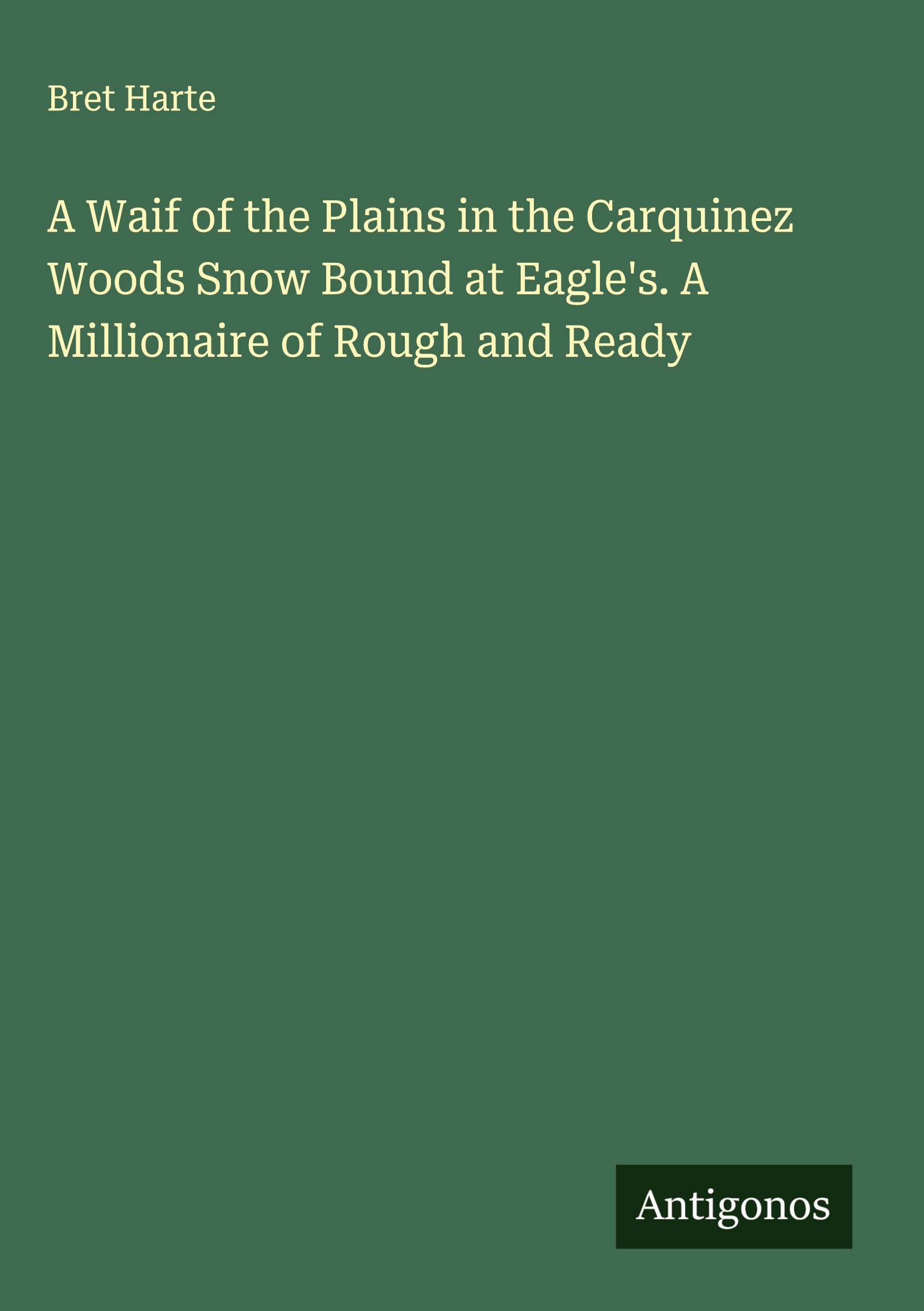 A Waif of the Plains in the Carquinez Woods Snow Bound at Eagle's. A Millionaire of Rough and Ready Classics