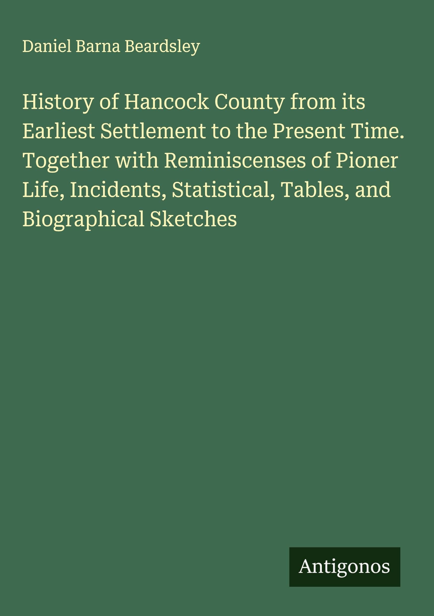 History of Hancock County from its Earliest Settlement to the Present Time. Together with Reminiscenses of Pioner Life, Incidents, Statistical, Tables, and Biographical Sketches Classics