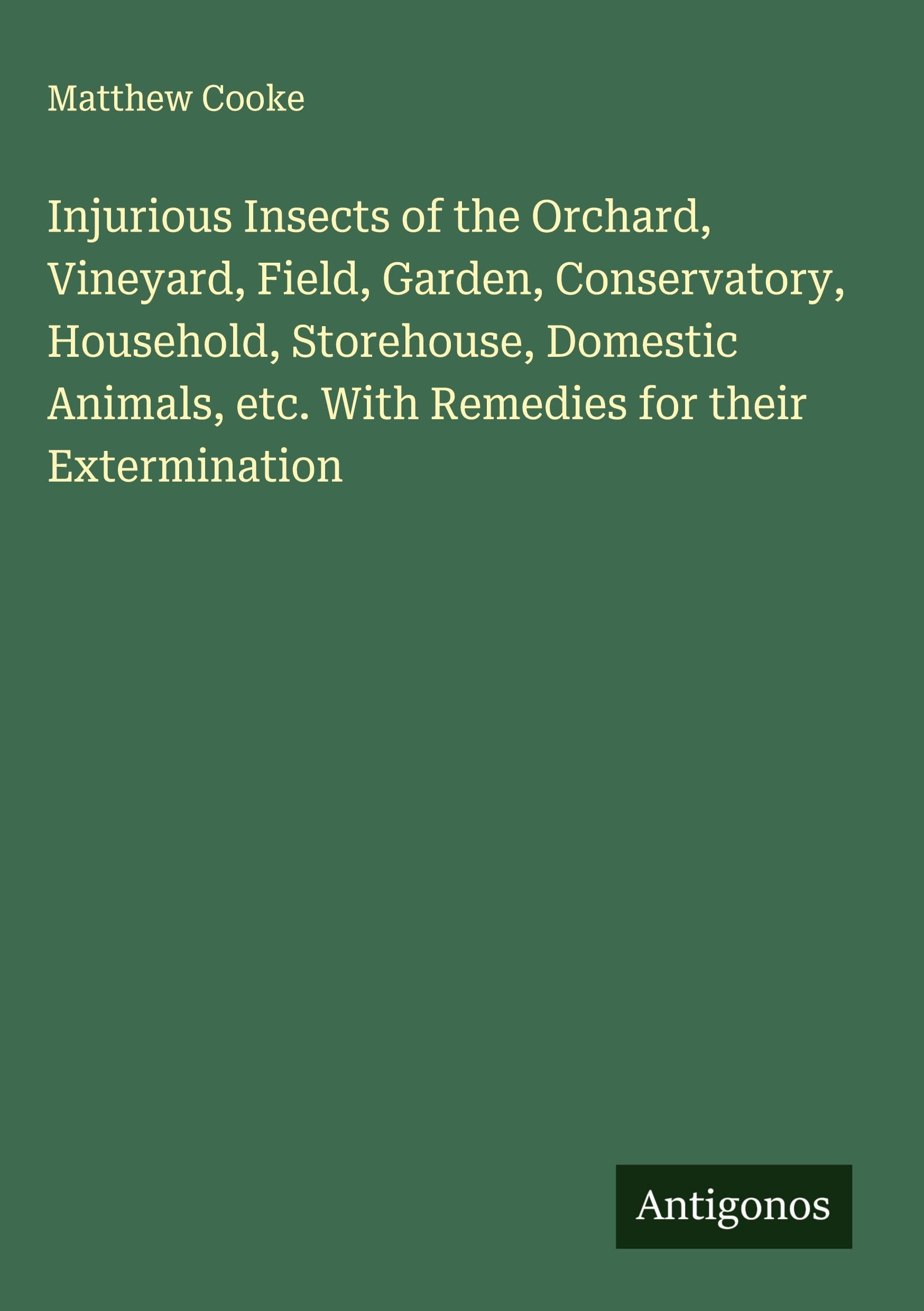 Injurious Insects of the Orchard, Vineyard, Field, Garden, Conservatory, Household, Storehouse, Domestic Animals, etc. With Remedies for their Extermination Classics