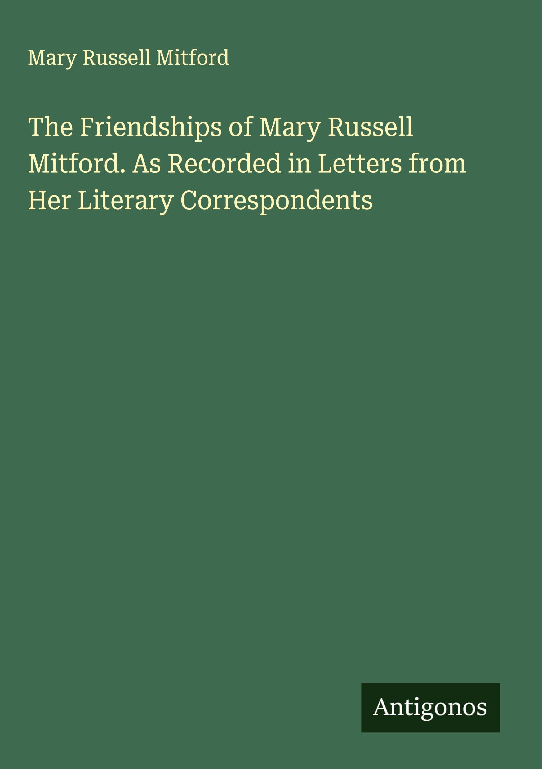 The Friendships of Mary Russell Mitford. As Recorded in Letters from Her Literary Correspondents Classics