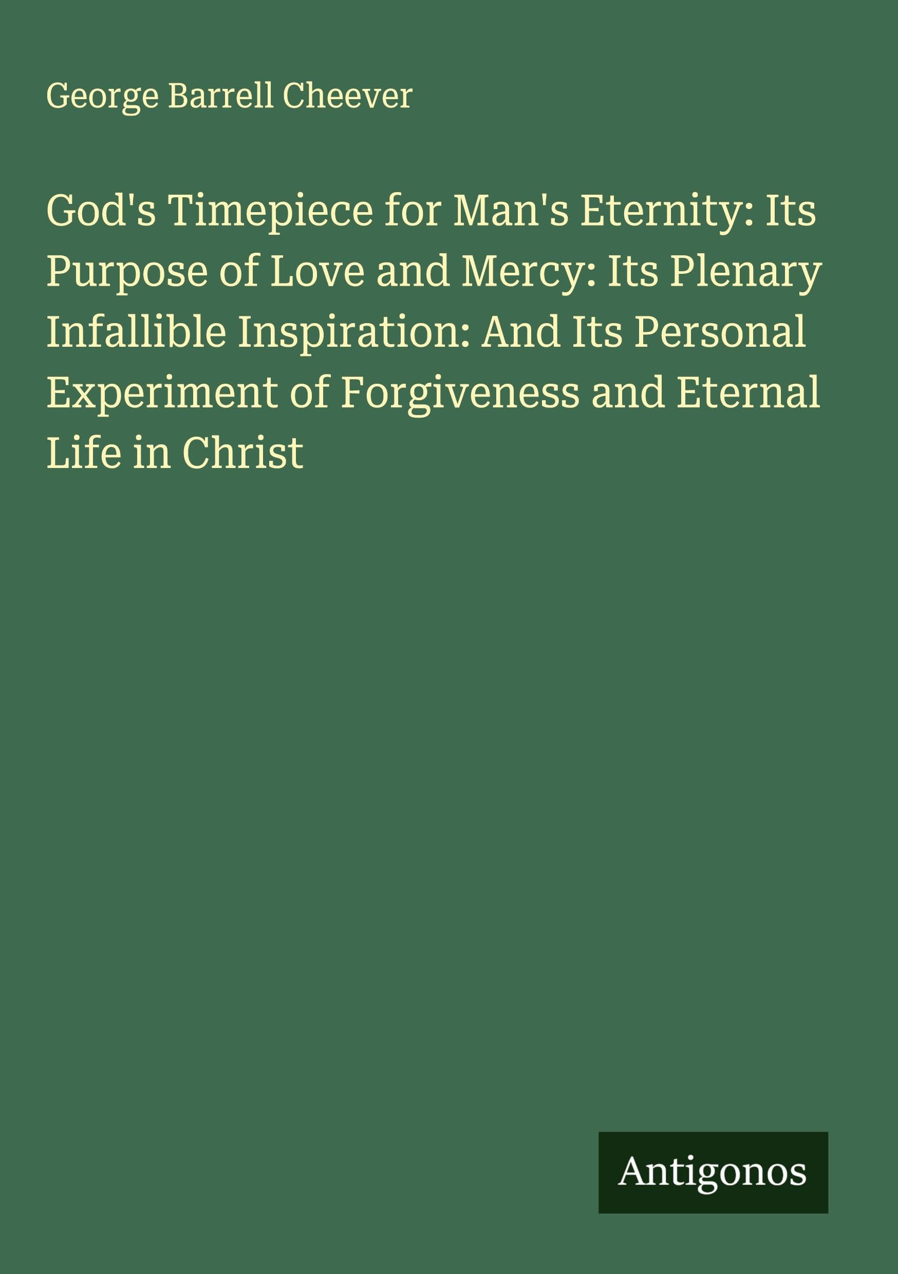 God's Timepiece for Man's Eternity: Its Purpose of Love and Mercy: Its Plenary Infallible Inspiration: And Its Personal Experiment of Forgiveness and Eternal Life in Christ Classics