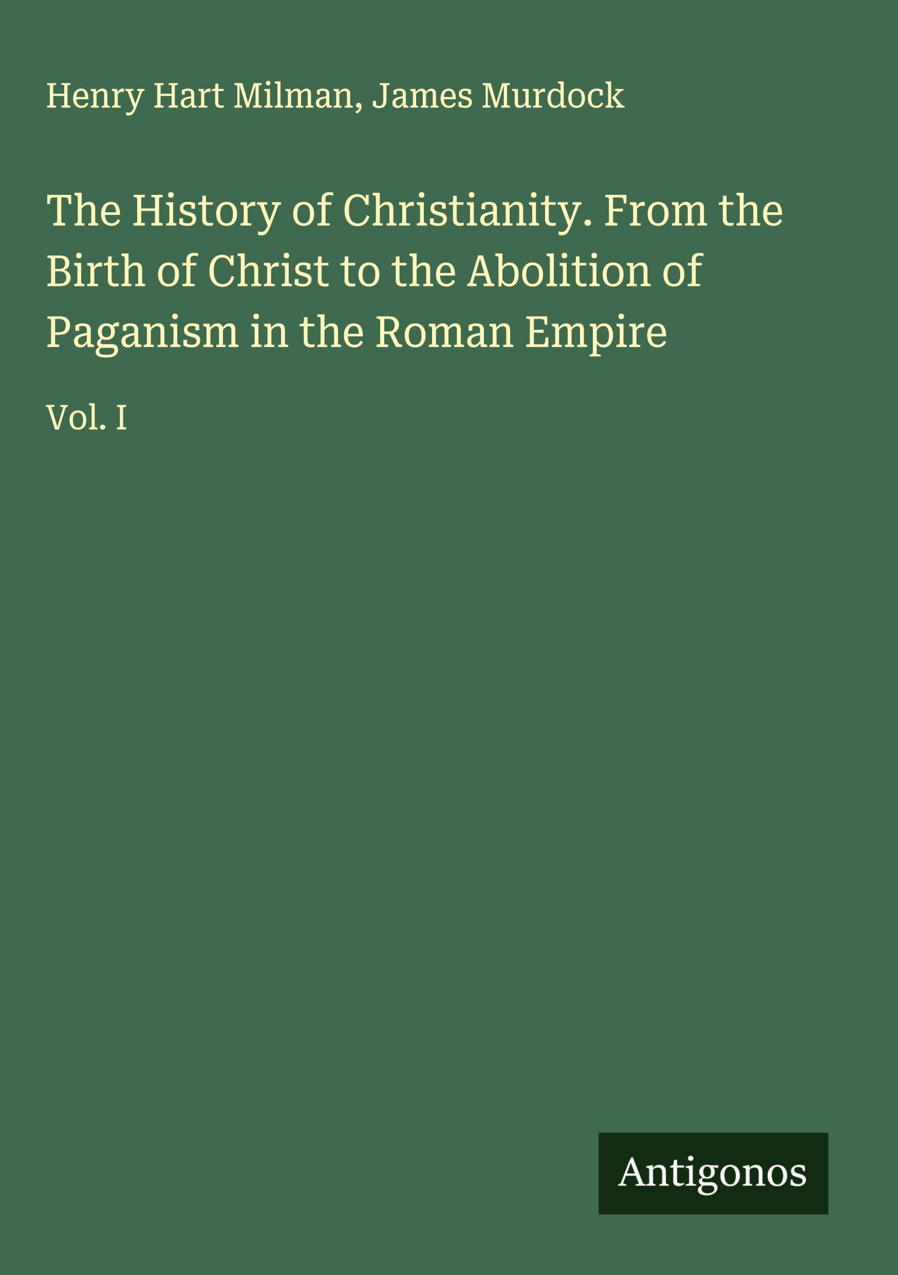 The History of Christianity. From the Birth of Christ to the Abolition of Paganism in the Roman Empire Classics