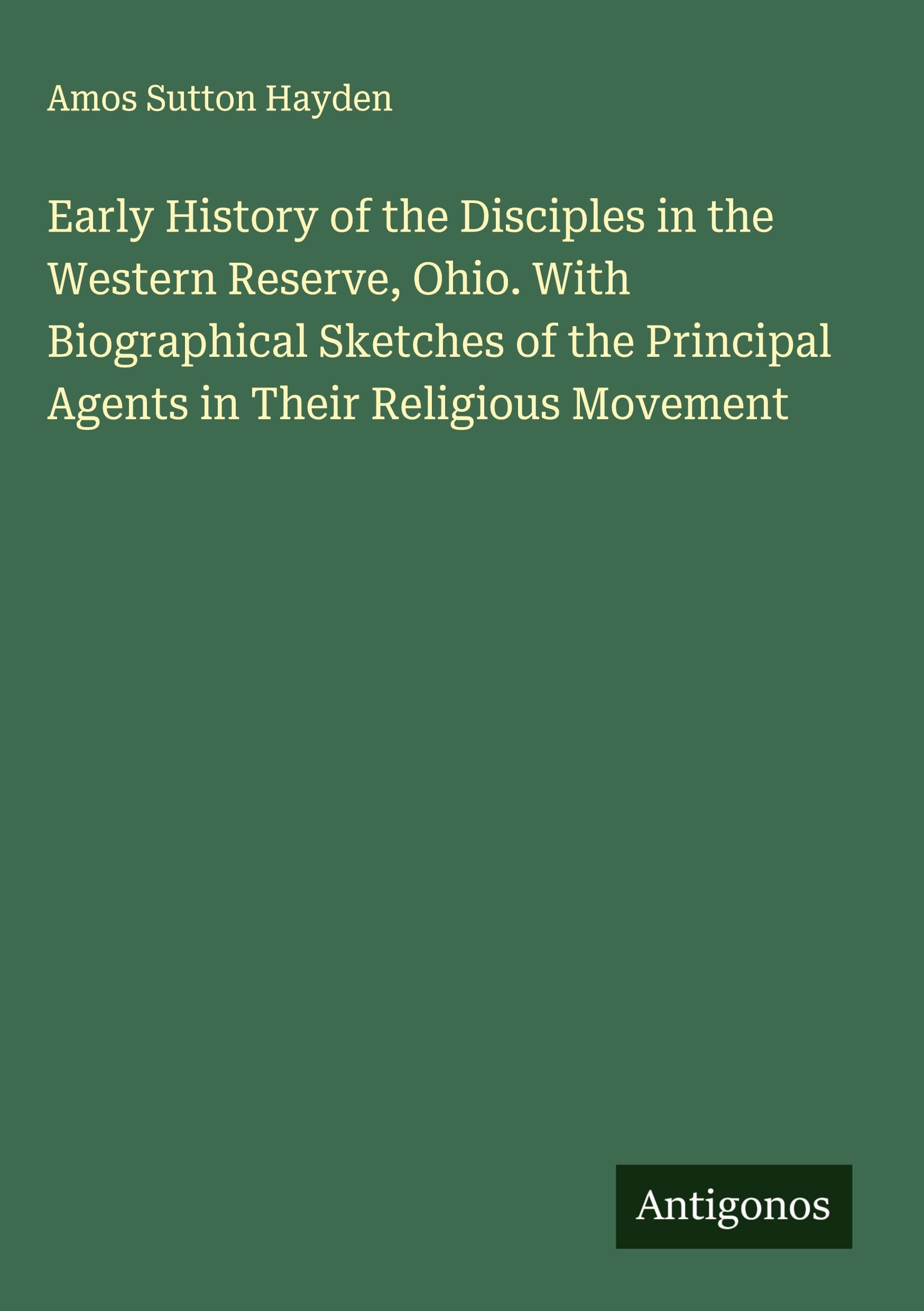 Early History of the Disciples in the Western Reserve, Ohio. With Biographical Sketches of the Principal Agents in Their Religious Movement Classics