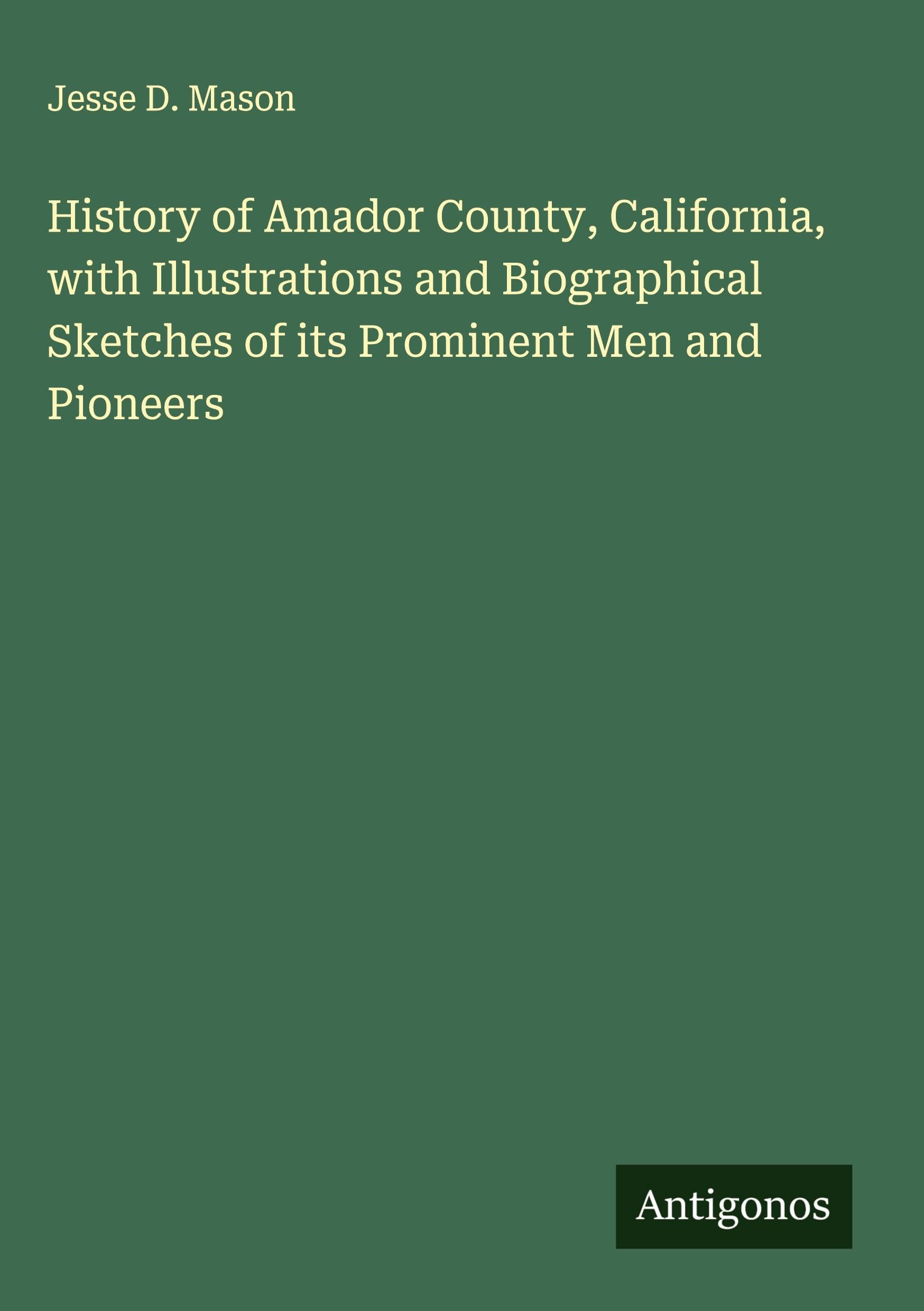 History of Amador County, California, with Illustrations and Biographical Sketches of its Prominent Men and Pioneers Classics