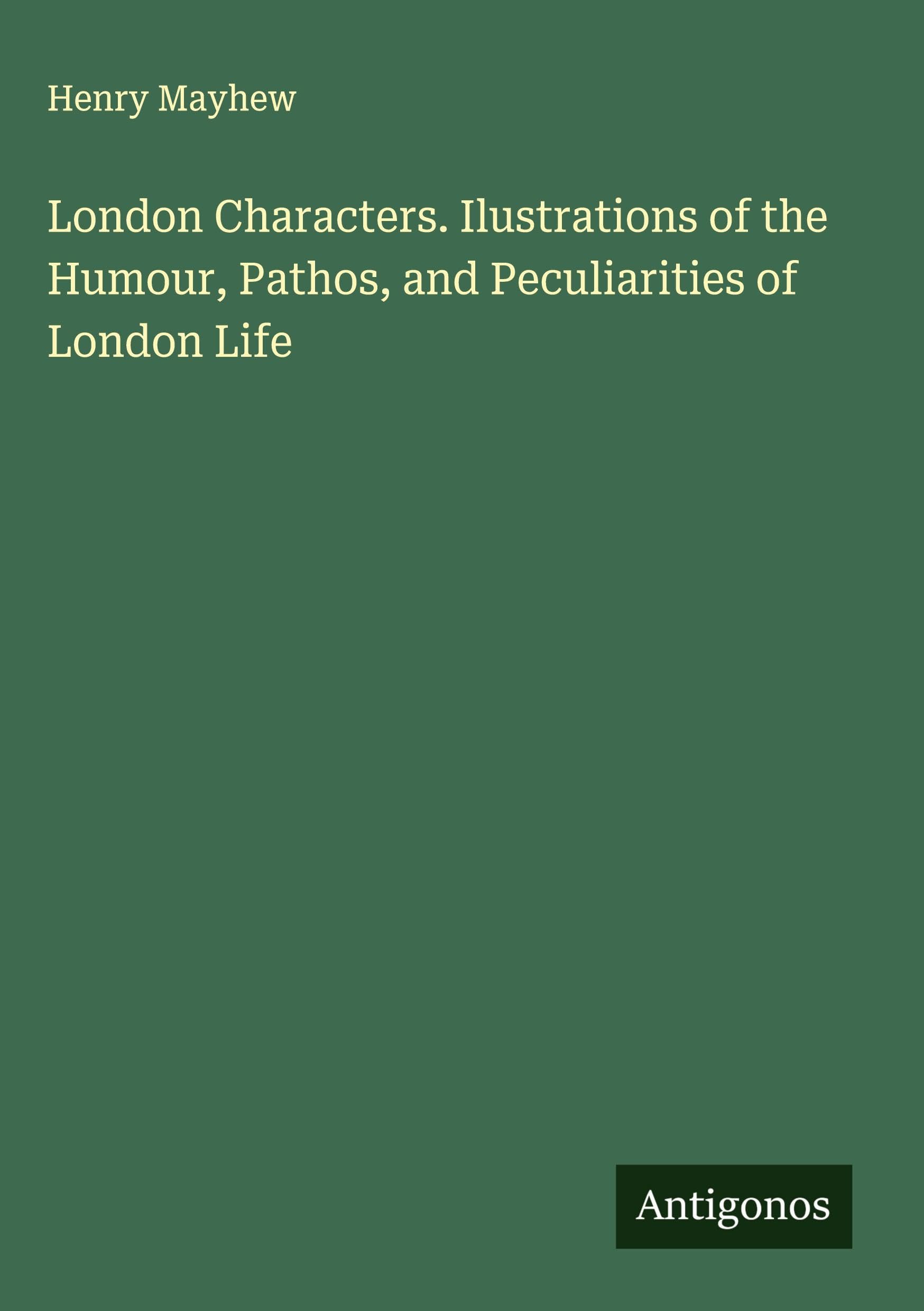 London Characters. Ilustrations of the Humour, Pathos, and Peculiarities of London Life Classics