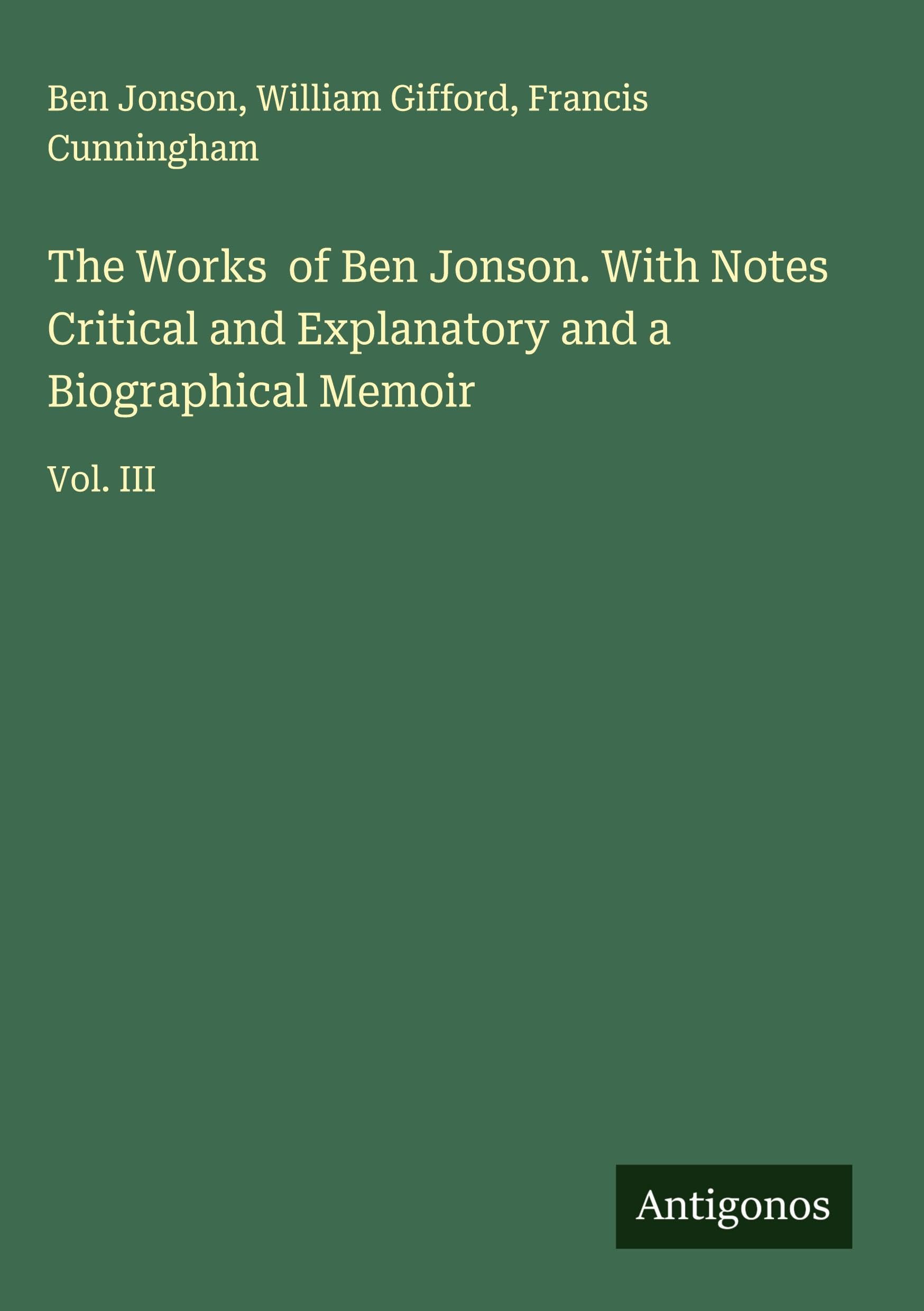 The Works  of Ben Jonson. With Notes Critical and Explanatory and a Biographical Memoir Classics