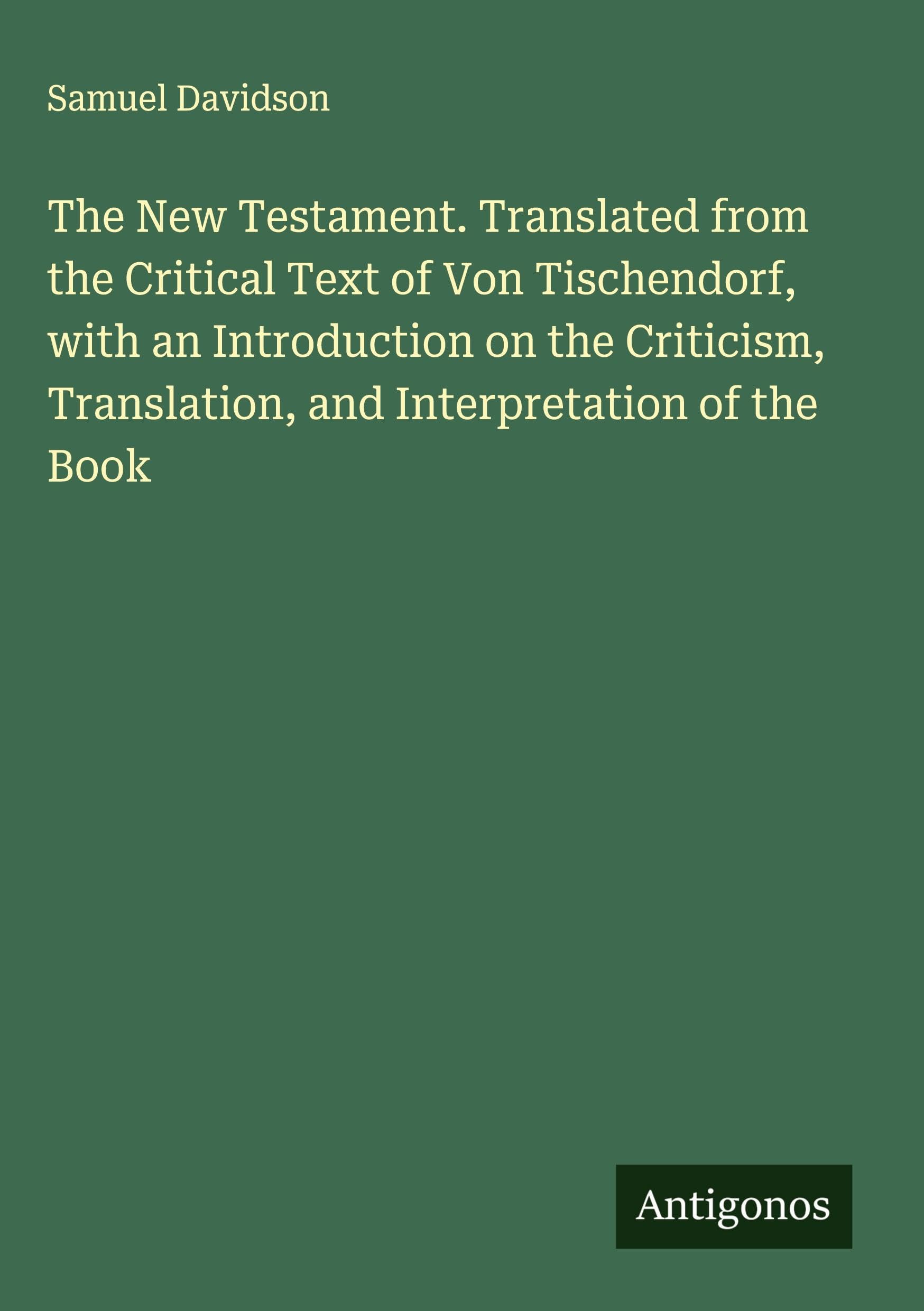 The New Testament. Translated from the Critical Text of Von Tischendorf, with an Introduction on the Criticism, Translation, and Interpretation of the Book Classics