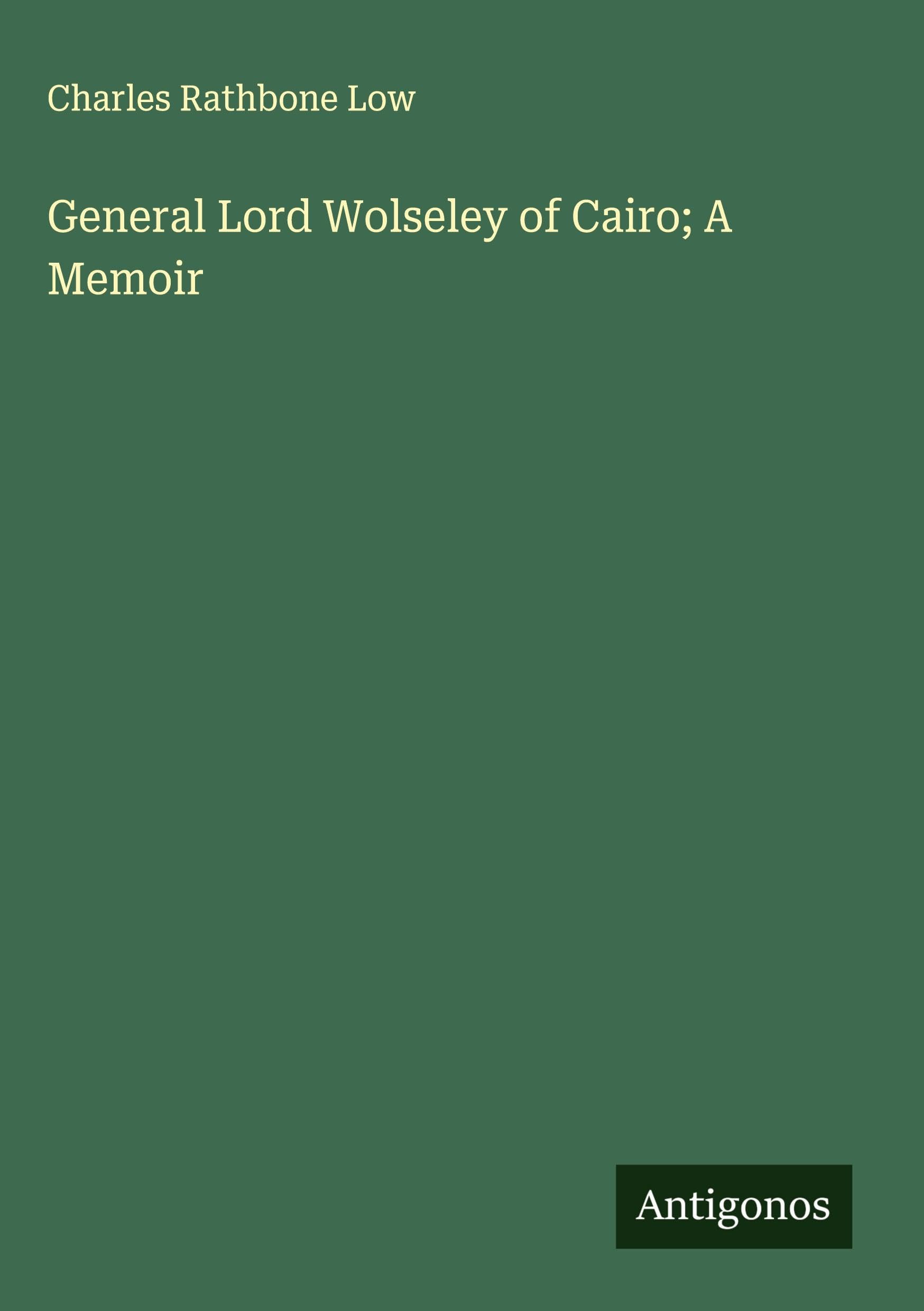 General Lord Wolseley of Cairo; A Memoir Classics
