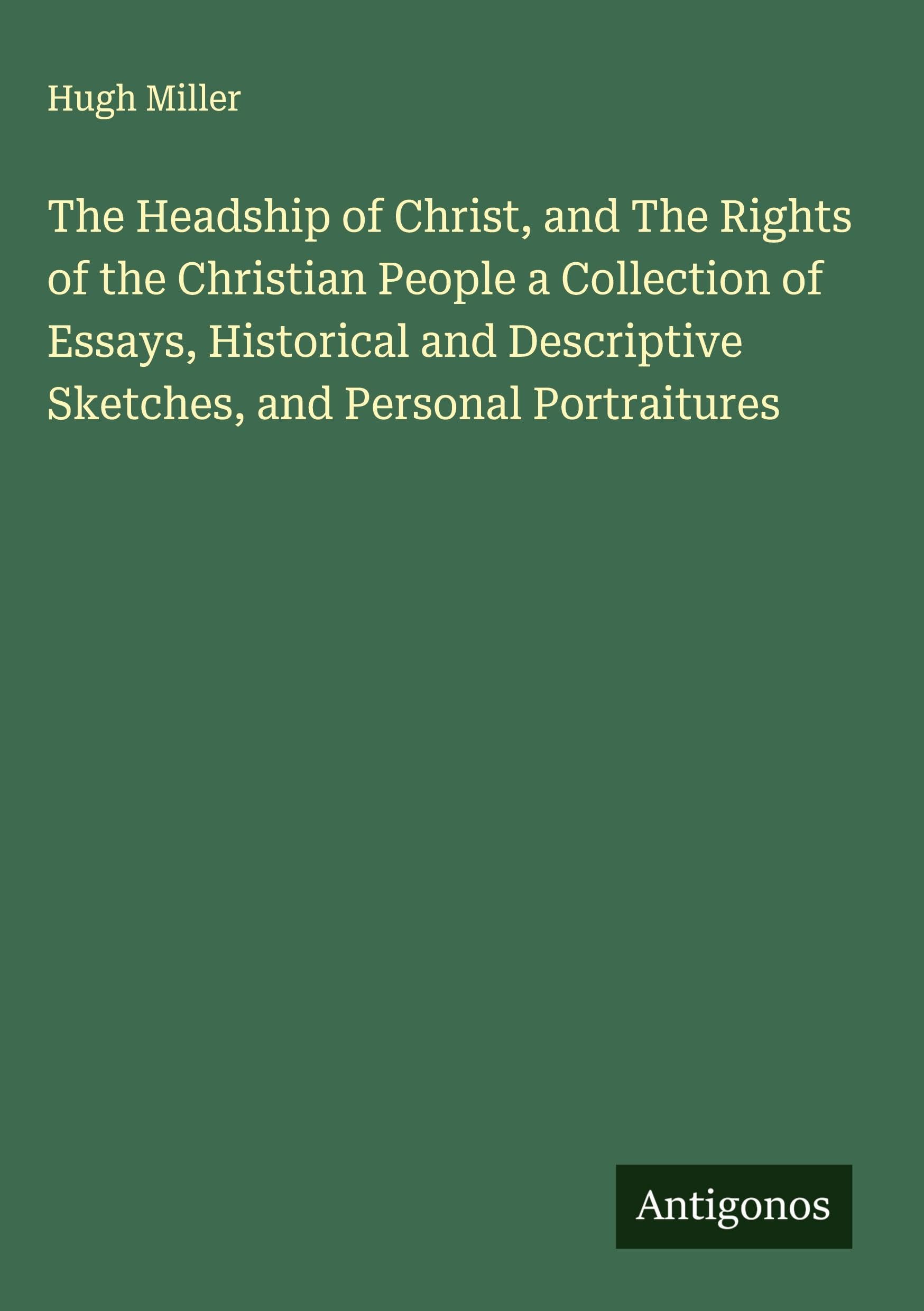 The Headship of Christ, and The Rights of the Christian People a Collection of Essays, Historical and Descriptive Sketches, and Personal Portraitures Classics