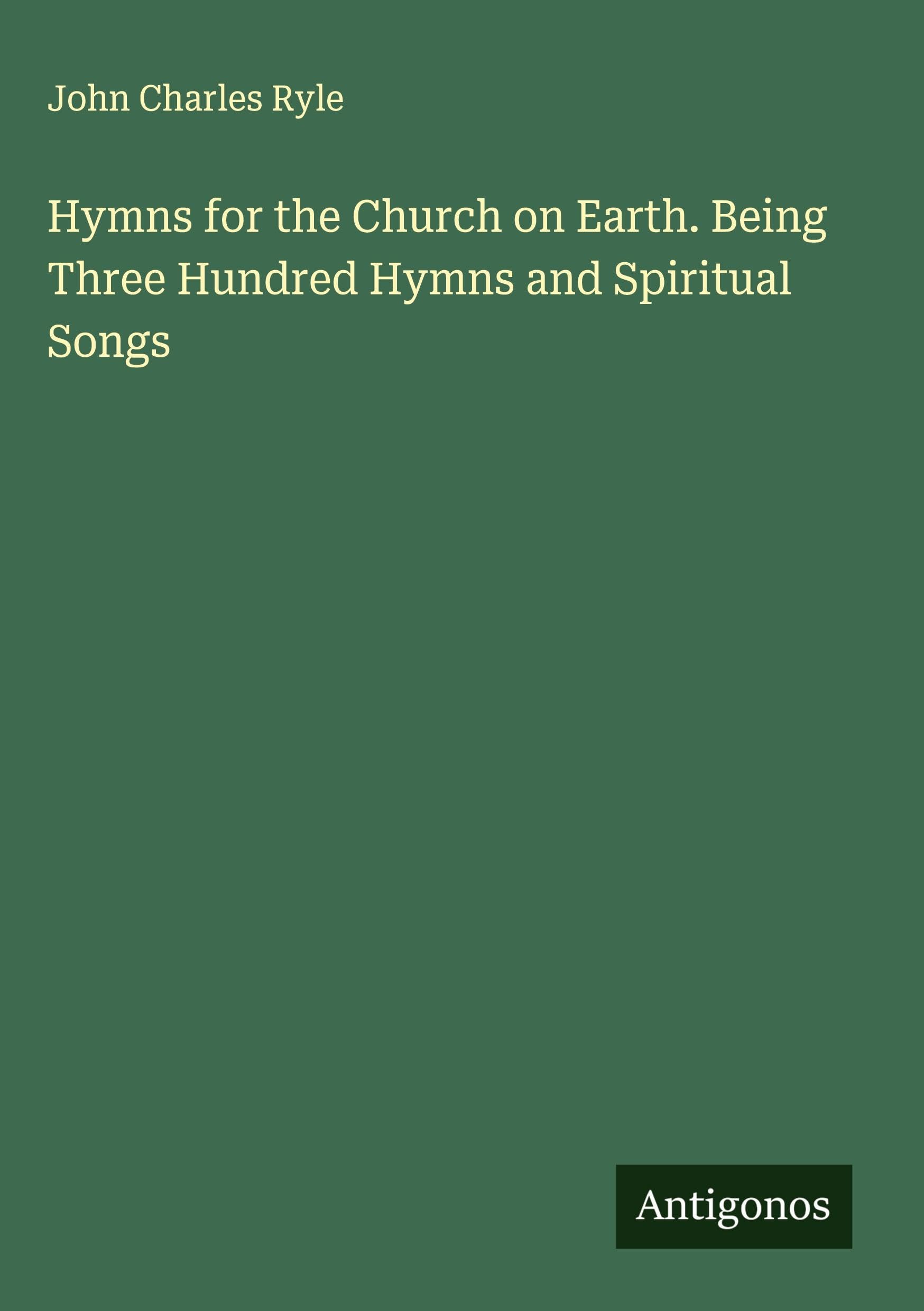 Hymns for the Church on Earth. Being Three Hundred Hymns and Spiritual Songs Classics