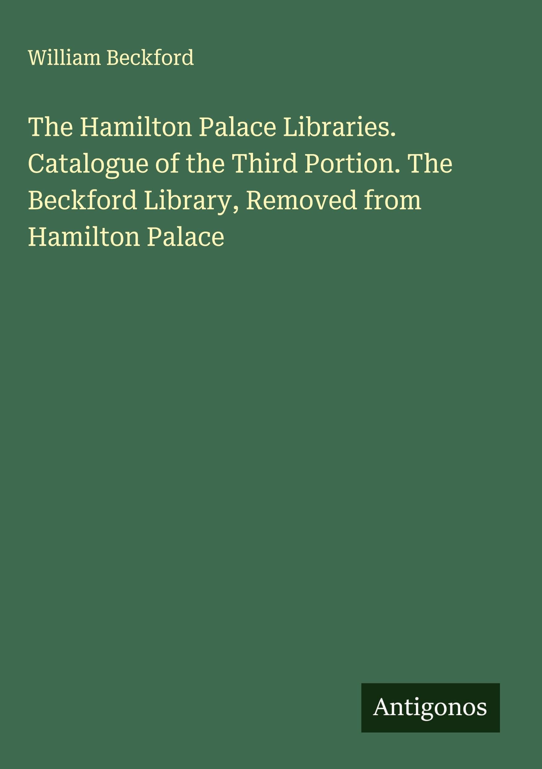 The Hamilton Palace Libraries. Catalogue of the Third Portion. The Beckford Library, Removed from Hamilton Palace Classics