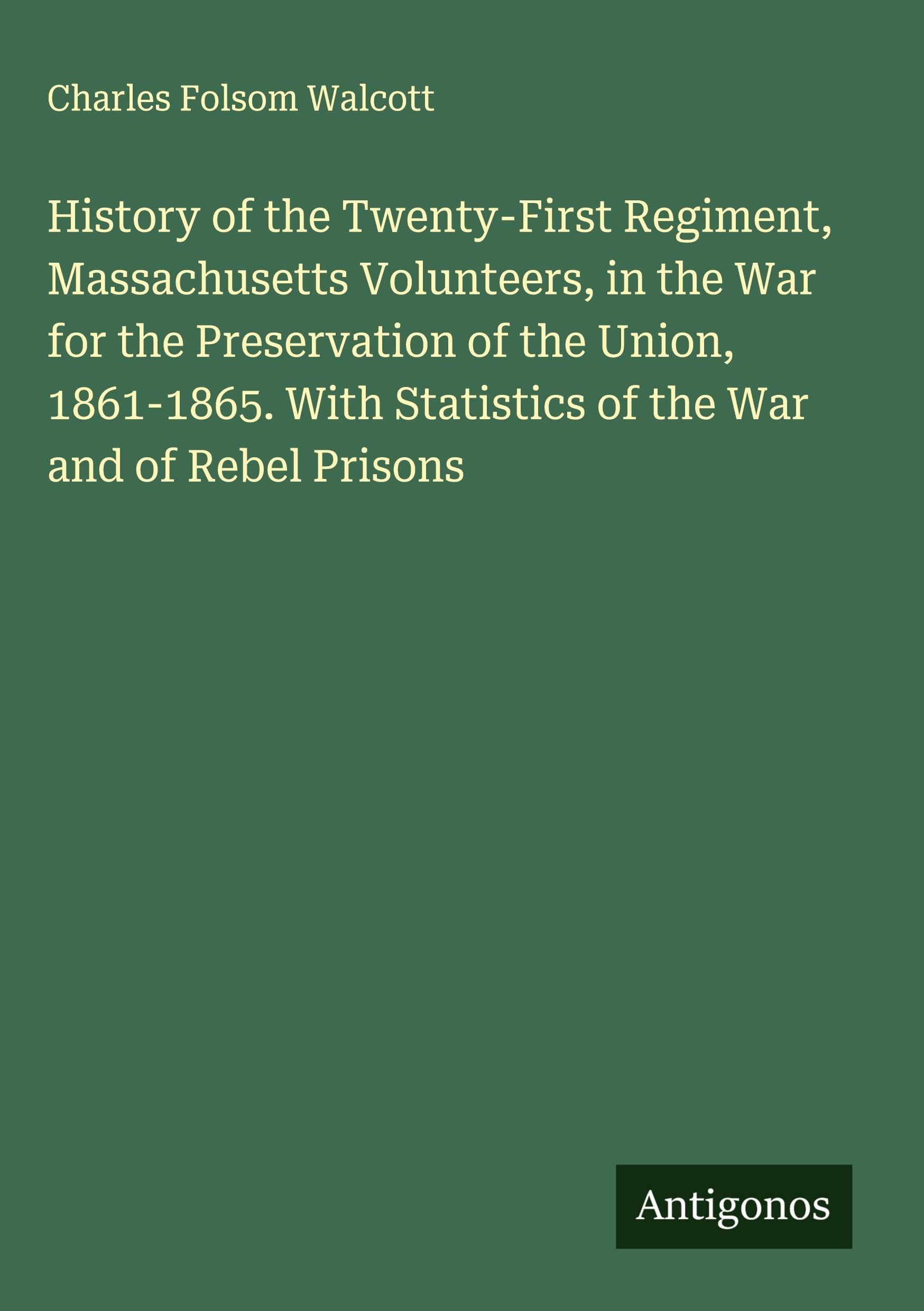 History of the Twenty-First Regiment, Massachusetts Volunteers, in the War for the Preservation of the Union, 1861-1865. With Statistics of the War and of Rebel Prisons Classics