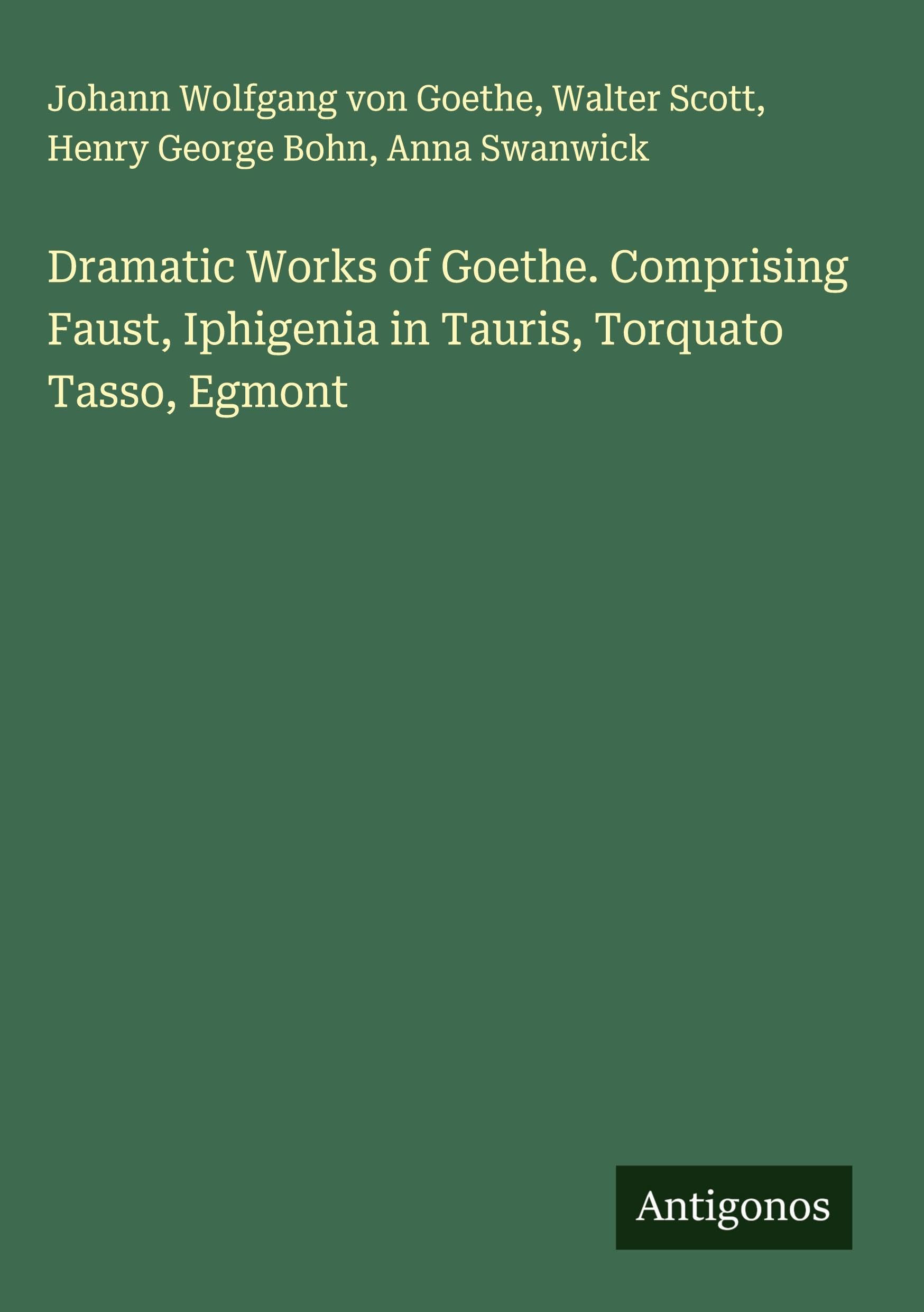Dramatic Works of Goethe. Comprising Faust, Iphigenia in Tauris, Torquato Tasso, Egmont Classics