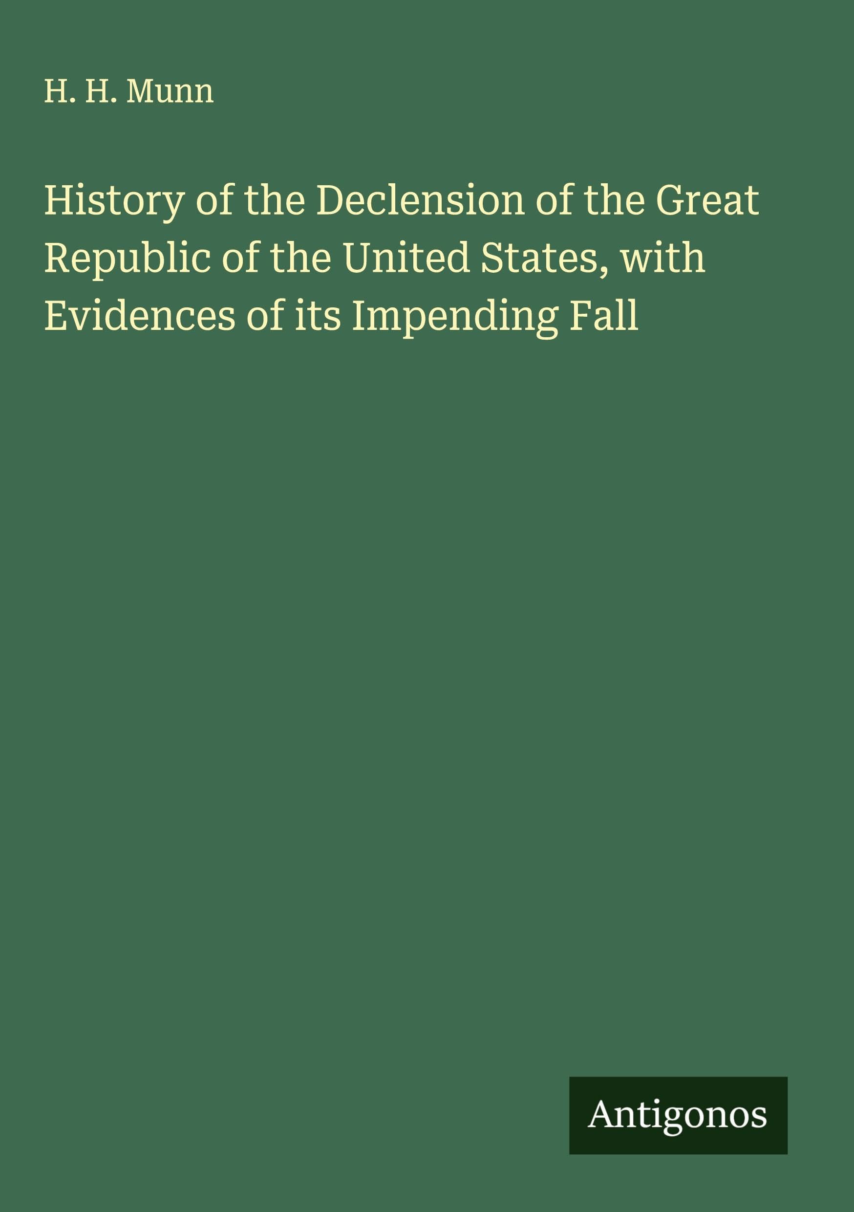 History of the Declension of the Great Republic of the United States, with Evidences of its Impending Fall Classics