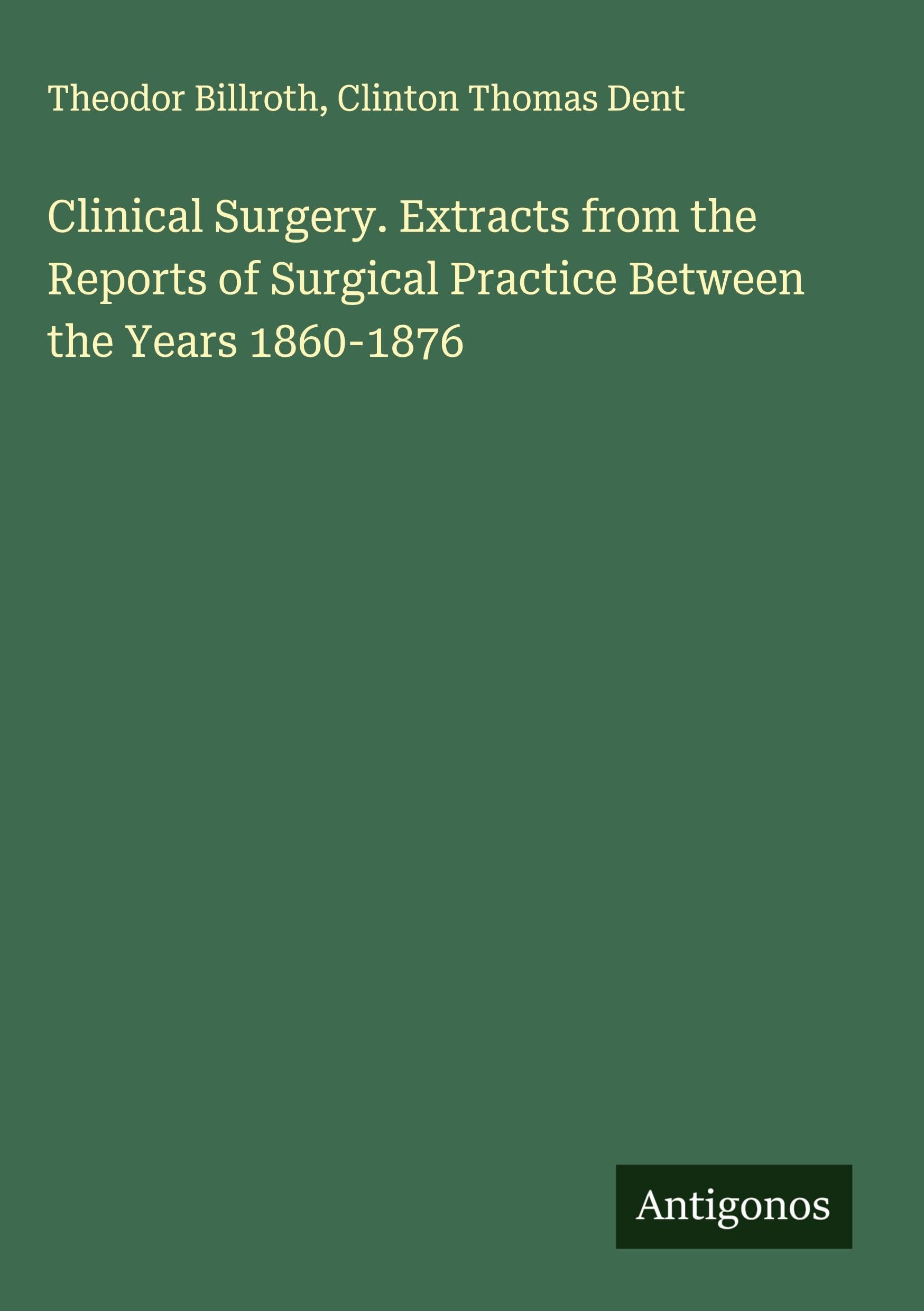 Clinical Surgery. Extracts from the Reports of Surgical Practice Between the Years 1860-1876 Classics