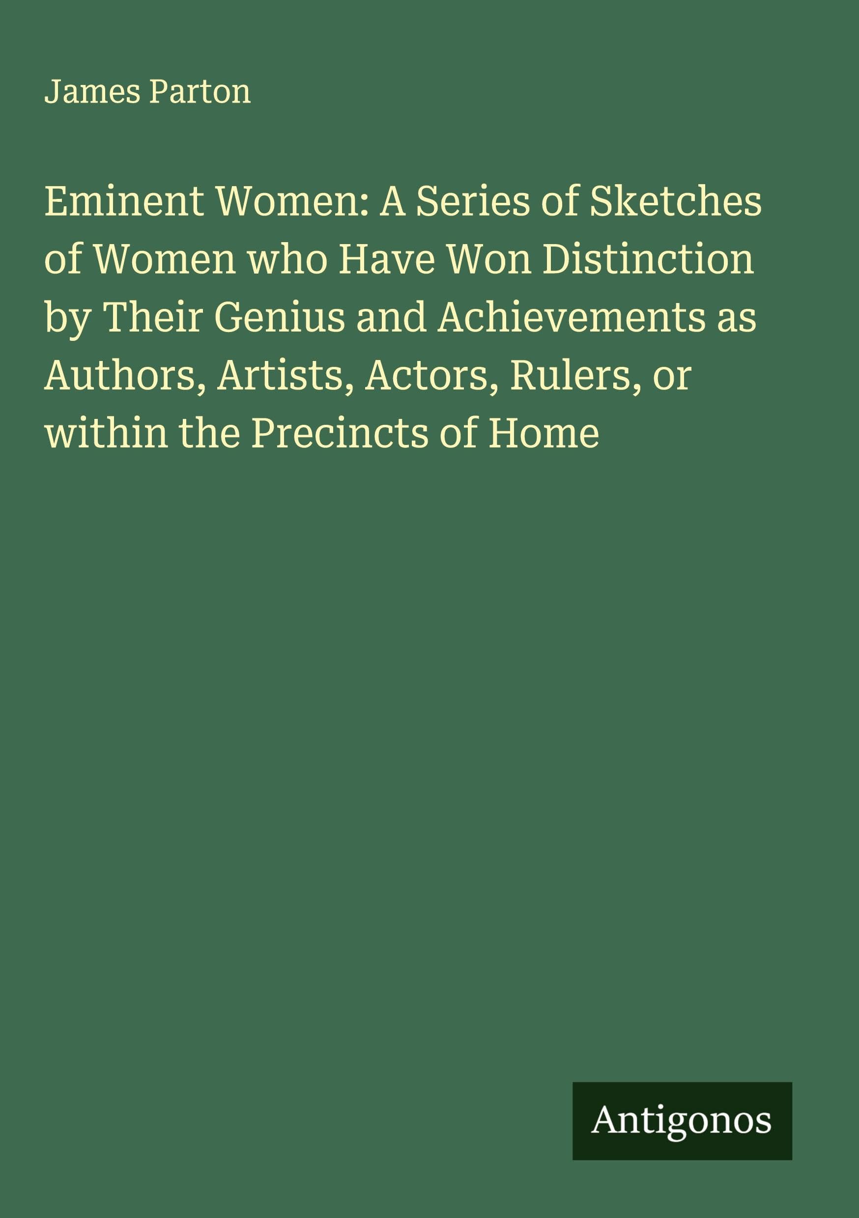 Eminent Women: A Series of Sketches of Women who Have Won Distinction by Their Genius and Achievements as Authors, Artists, Actors, Rulers, or within the Precincts of Home Classics